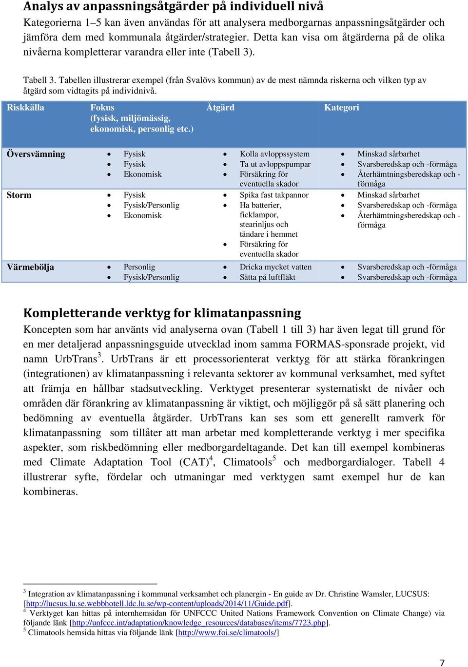 Tabellen illustrerar exempel (från Svalövs kommun) av de mest nämnda riskerna och vilken typ av åtgärd som vidtagits på individnivå. Riskkälla Fokus (fysisk, miljömässig, ekonomisk, personlig etc.