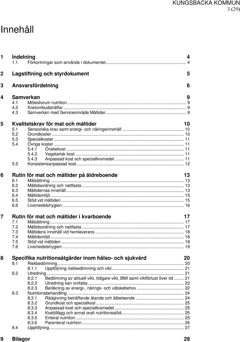 4 Övriga koster... 11 5.4.1 Önskekost... 11 5.4.2 Vegetarisk kost... 11 5.4.3 Anpassad kost och speciallivsmedel... 11 5.5 Konsistensanpassad kost... 12 6 Rutin för mat och måltider på äldreboende 13 6.