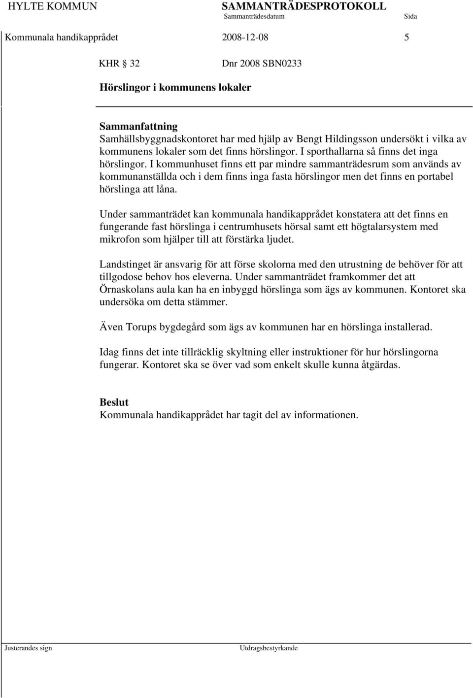 I kommunhuset finns ett par mindre sammanträdesrum som används av kommunanställda och i dem finns inga fasta hörslingor men det finns en portabel hörslinga att låna.