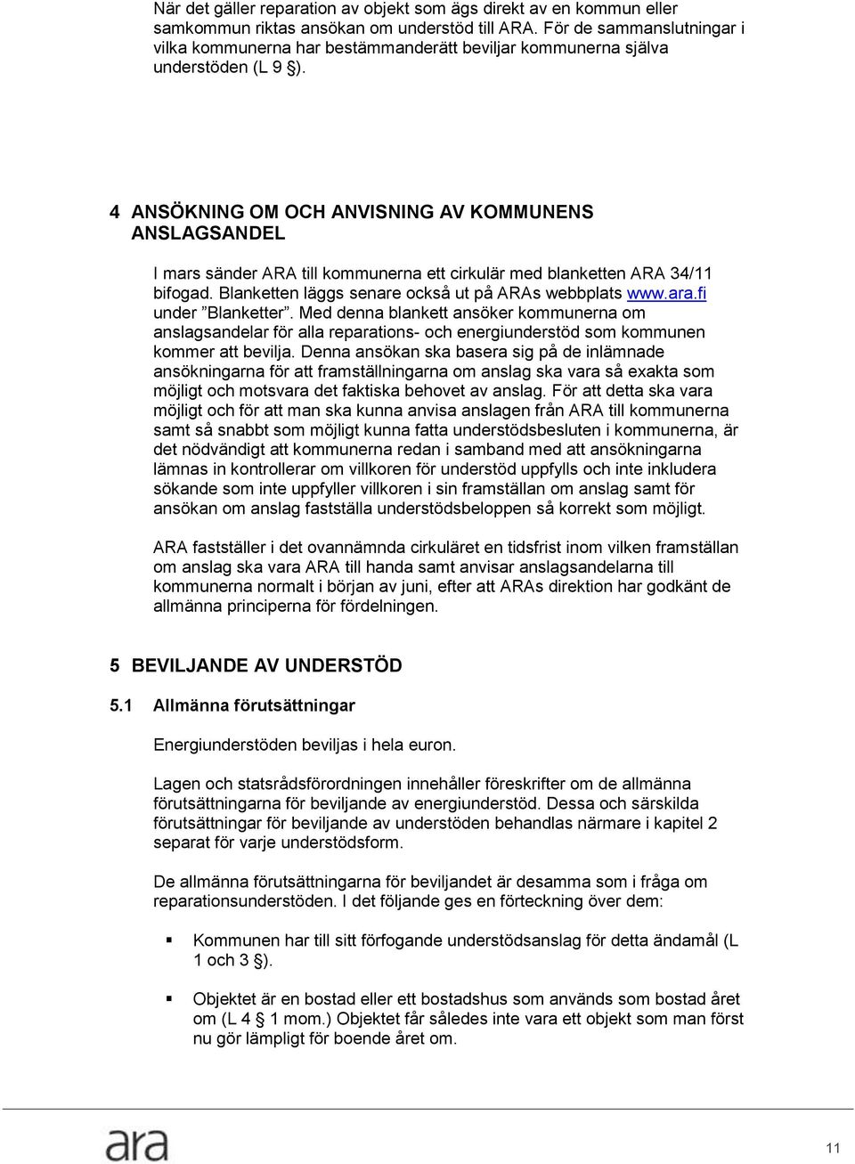 4 ANSÖKNING OM OCH ANVISNING AV KOMMUNENS ANSLAGSANDEL I mars sänder ARA till kommunerna ett cirkulär med blanketten ARA 34/11 bifogad. Blanketten läggs senare också ut på ARAs webbplats www.ara.