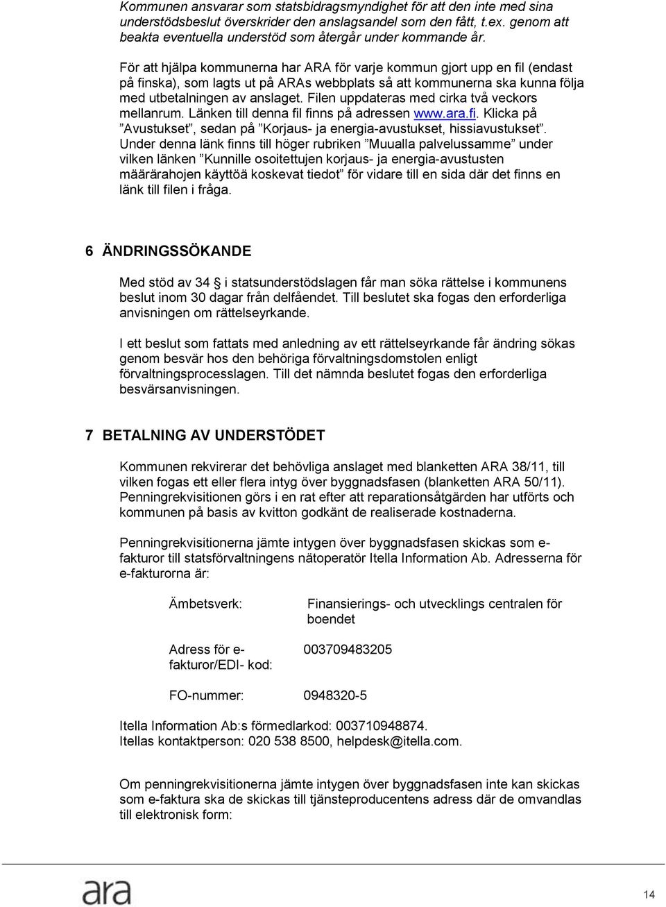 För att hjälpa kommunerna har ARA för varje kommun gjort upp en fil (endast på finska), som lagts ut på ARAs webbplats så att kommunerna ska kunna följa med utbetalningen av anslaget.