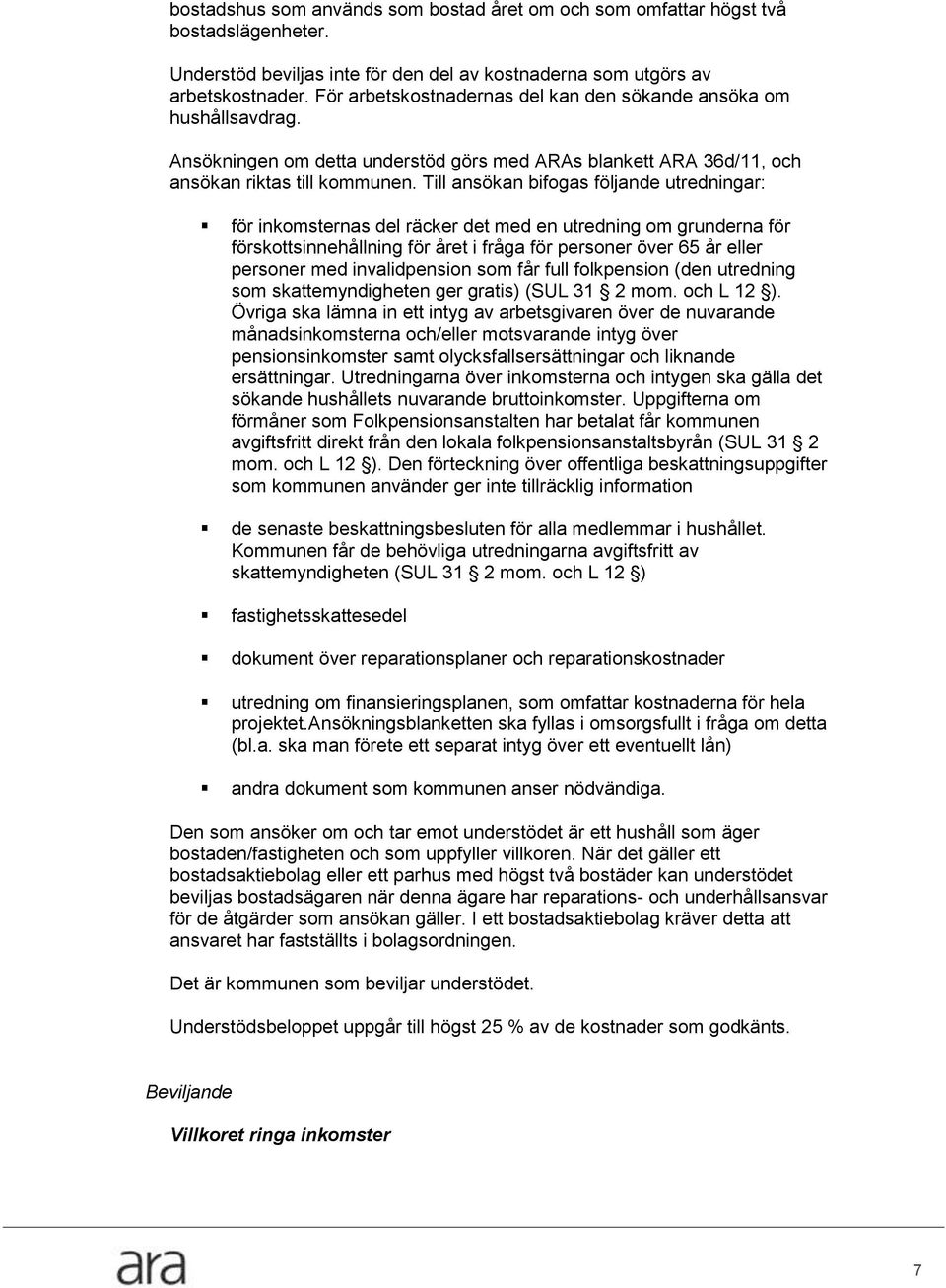 Till ansökan bifogas följande utredningar: för inkomsternas del räcker det med en utredning om grunderna för förskottsinnehållning för året i fråga för personer över 65 år eller personer med