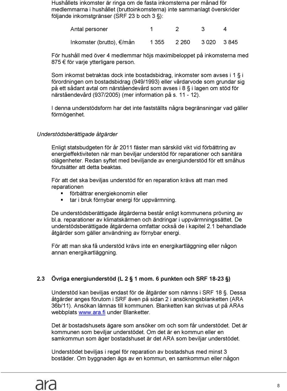 Som inkomst betraktas dock inte bostadsbidrag, inkomster som avses i 1 i förordningen om bostadsbidrag (949/1993) eller vårdarvode som grundar sig på ett sådant avtal om närståendevård som avses i 8