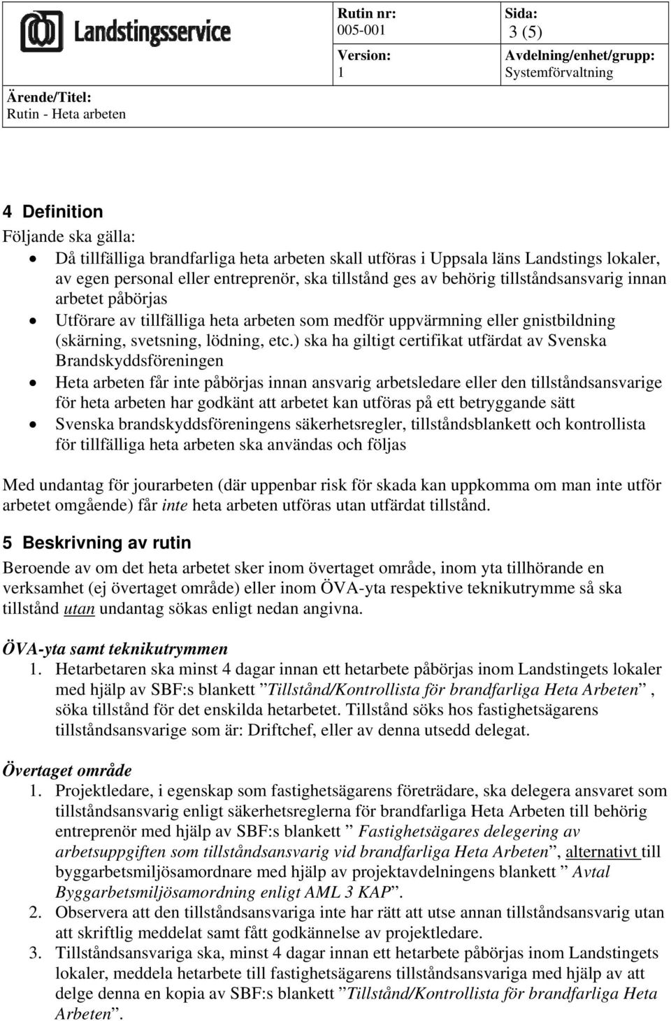 ) ska ha giltigt certifikat utfärdat av Svenska Brandskyddsföreningen Heta arbeten får inte påbörjas innan ansvarig arbetsledare eller den tillståndsansvarige för heta arbeten har godkänt att arbetet