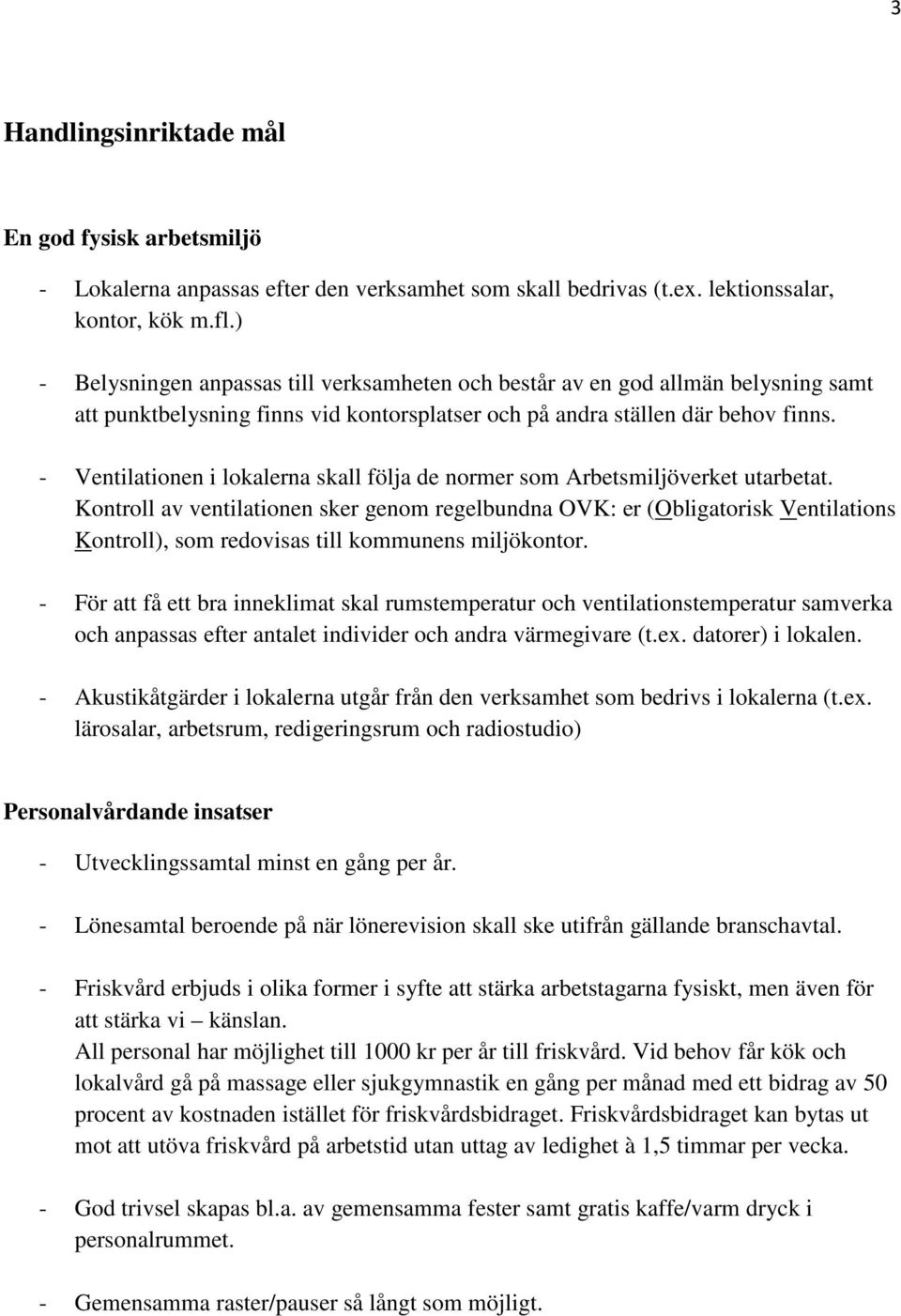 - Ventilationen i lokalerna skall följa de normer som Arbetsmiljöverket utarbetat.