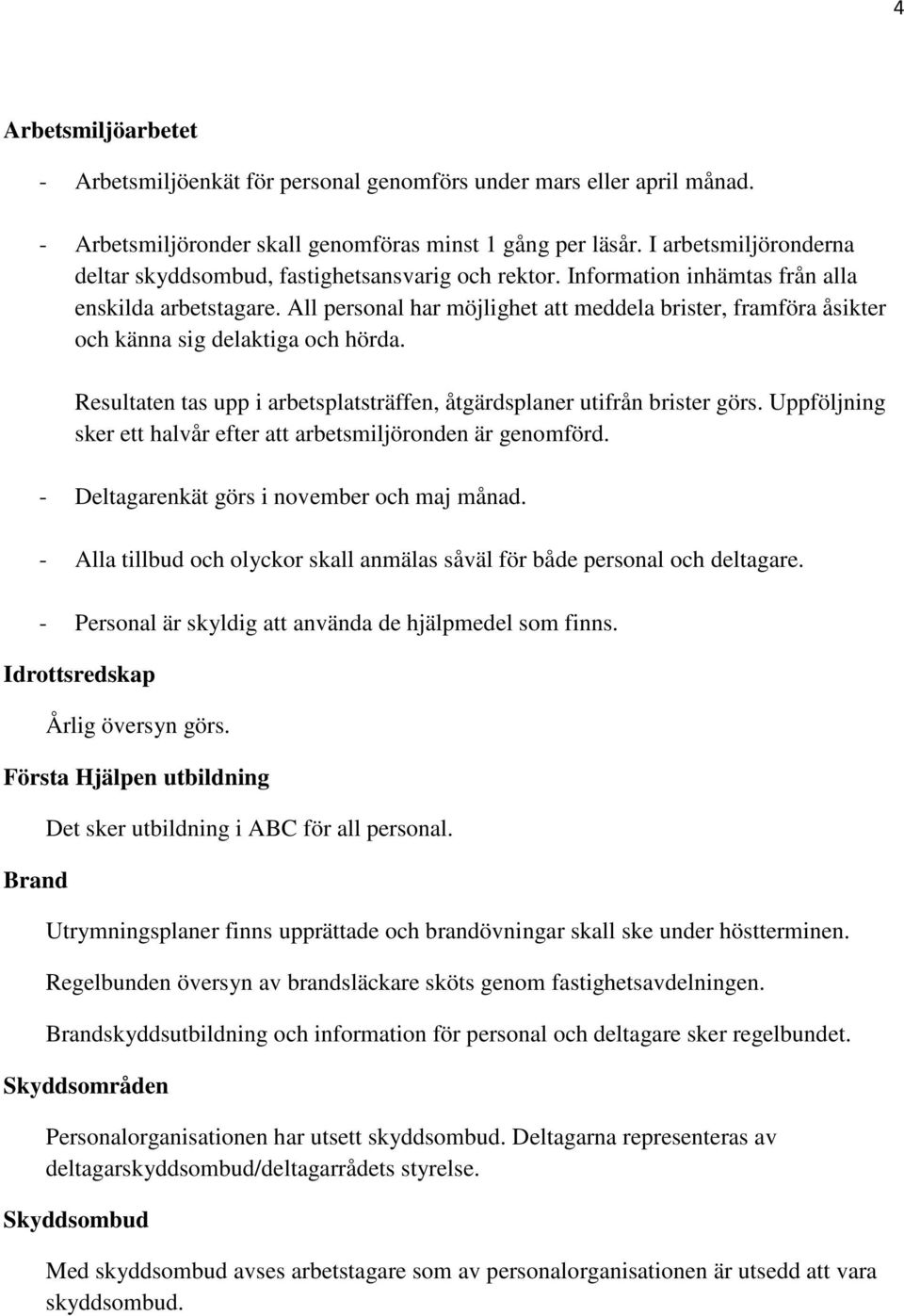 All personal har möjlighet att meddela brister, framföra åsikter och känna sig delaktiga och hörda. Resultaten tas upp i arbetsplatsträffen, åtgärdsplaner utifrån brister görs.