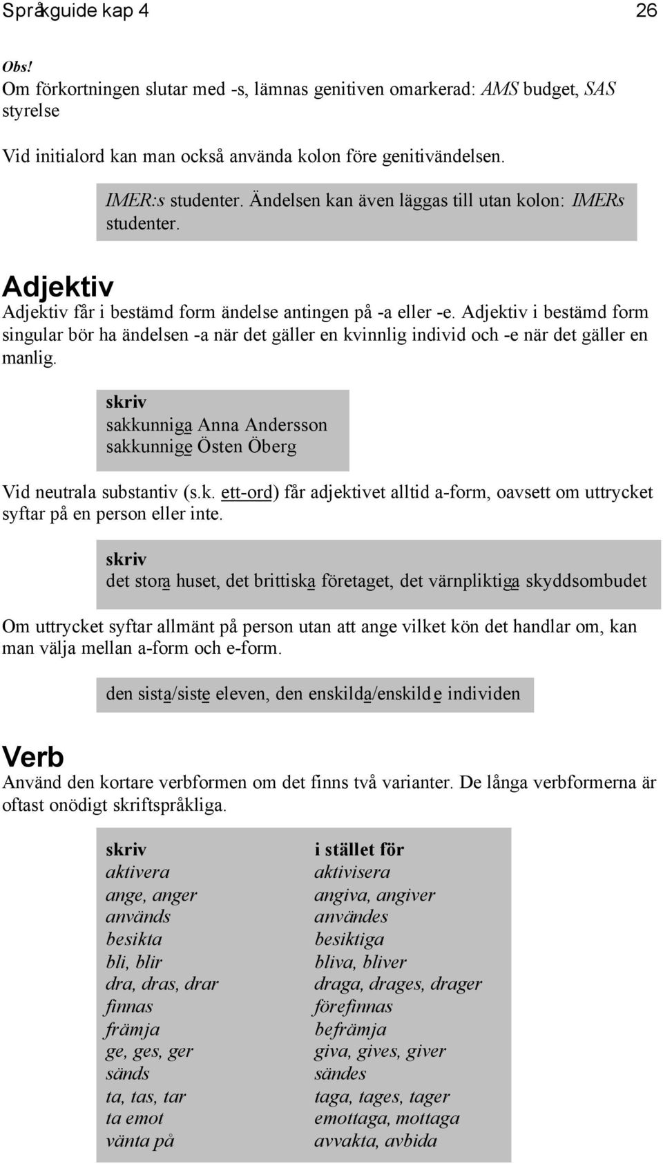 Adjektiv i bestämd form singular bör ha ändelsen -a när det gäller en kvinnlig individ och -e när det gäller en manlig. sakkunniga Anna Andersson sakkunnige Östen Öberg Vid neutrala substantiv (s.k. ett-ord) får adjektivet alltid a-form, oavsett om uttrycket syftar på en person eller inte.