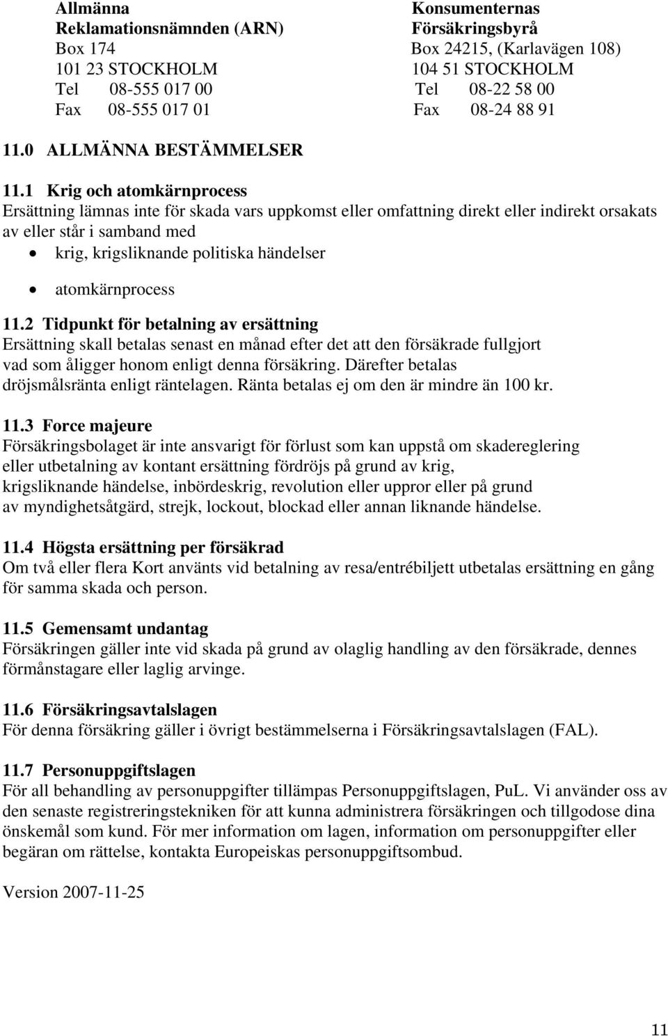 1 Krig och atomkärnprocess Ersättning lämnas inte för skada vars uppkomst eller omfattning direkt eller indirekt orsakats av eller står i samband med krig, krigsliknande politiska händelser