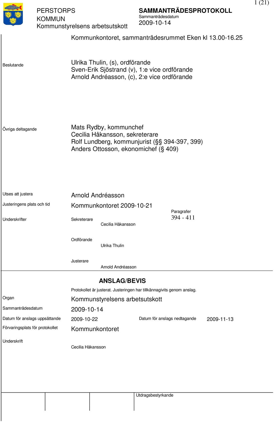 Håkansson, sekreterare Rolf Lundberg, kommunjurist ( 394-397, 399) Anders Ottosson, ekonomichef ( 409) Utses justera Arnold Andréasson Justeringens plats och tid Kommunkontoret 2009-10-21