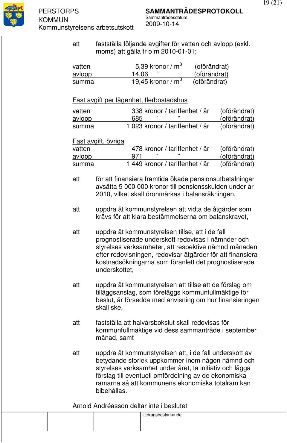 / år (oförändrat) avlopp 685 (oförändrat) summa 1 023 kronor / tariffenhet / år (oförändrat) Fast avgift, övriga ven 478 kronor / tariffenhet / år (oförändrat) avlopp 971 (oförändrat) summa 1 449