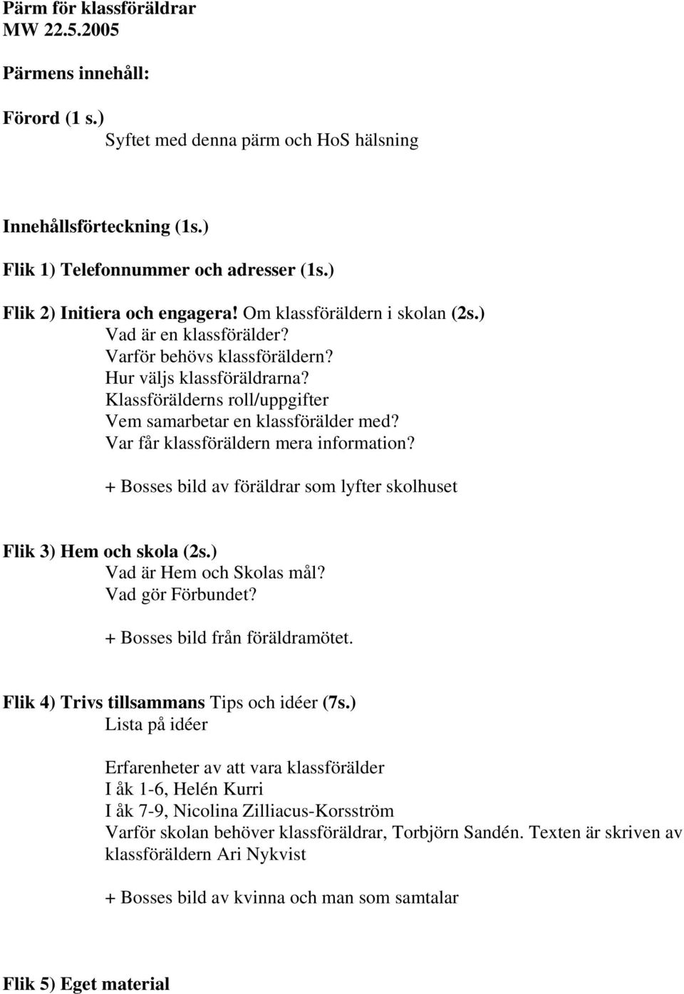 Klassförälderns roll/uppgifter Vem samarbetar en klassförälder med? Var får klassföräldern mera information? + Bosses bild av föräldrar som lyfter skolhuset Flik 3) Hem och skola (2s.