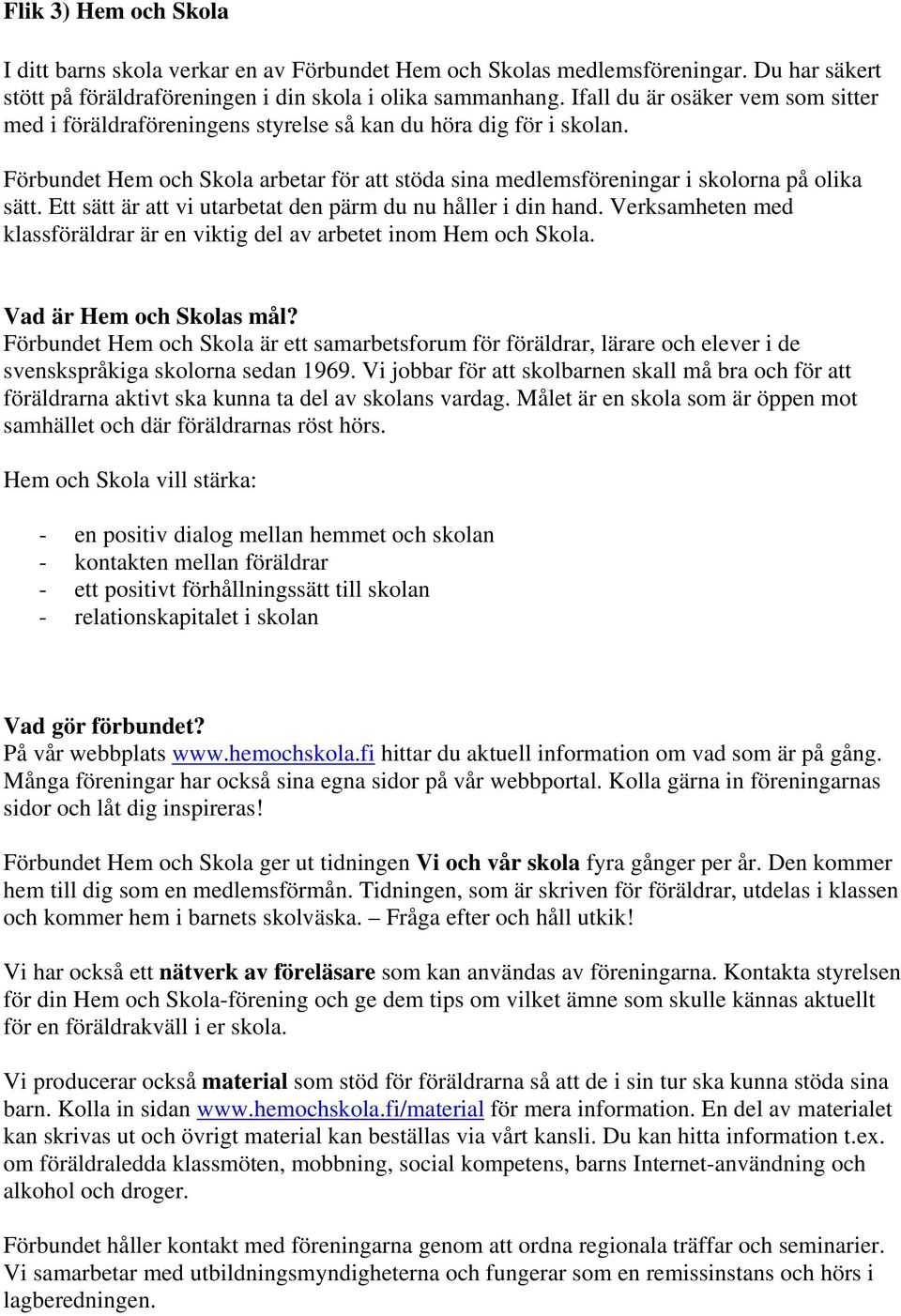 Ett sätt är att vi utarbetat den pärm du nu håller i din hand. Verksamheten med klassföräldrar är en viktig del av arbetet inom Hem och Skola. Vad är Hem och Skolas mål?