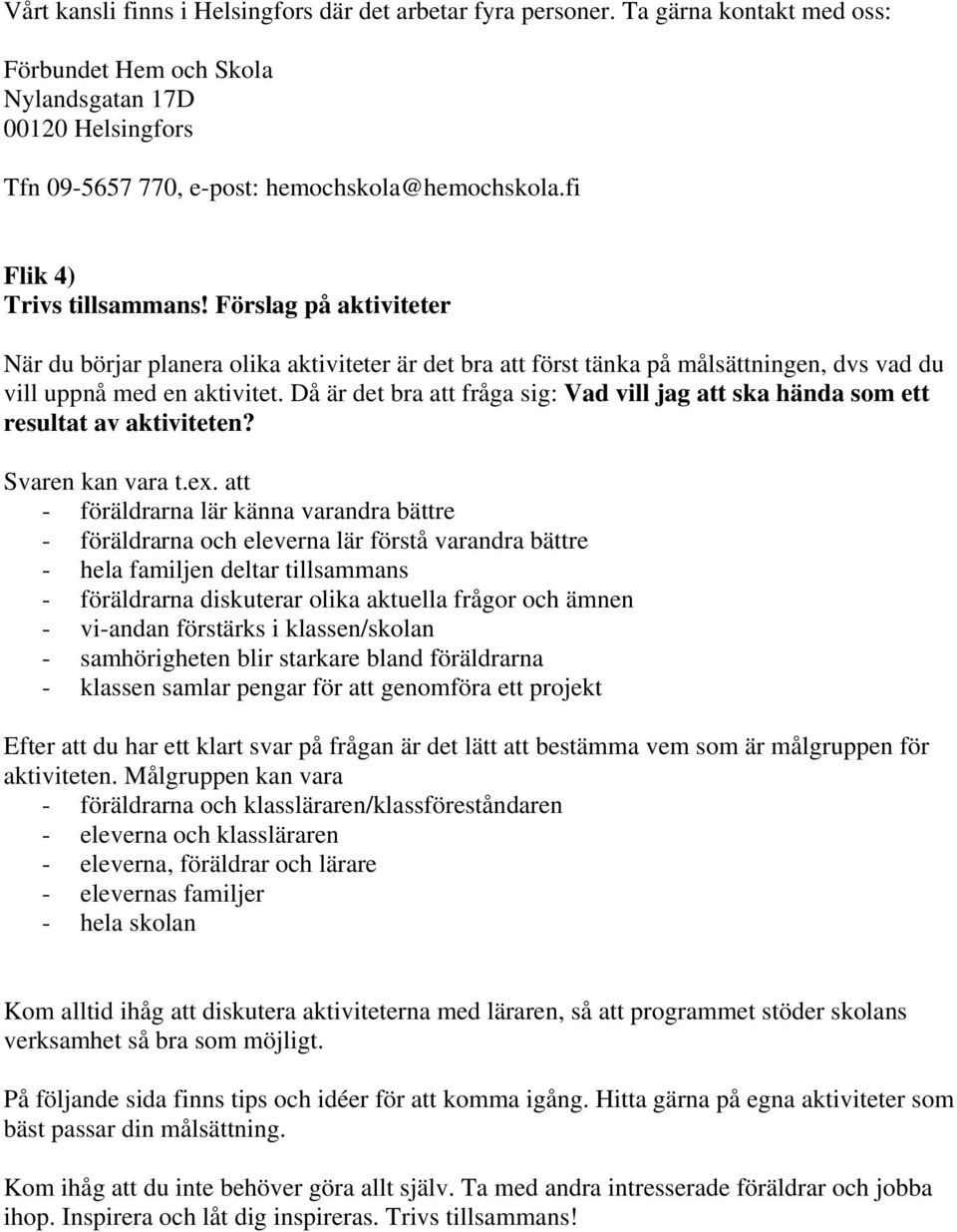 Då är det bra att fråga sig: Vad vill jag att ska hända som ett resultat av aktiviteten? Svaren kan vara t.ex.