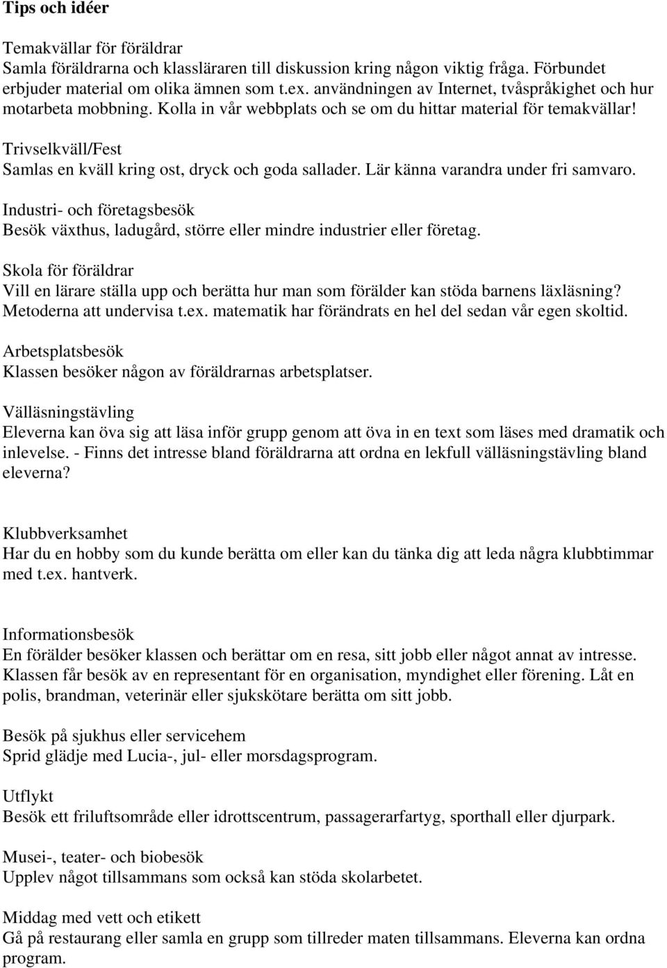 Trivselkväll/Fest Samlas en kväll kring ost, dryck och goda sallader. Lär känna varandra under fri samvaro.