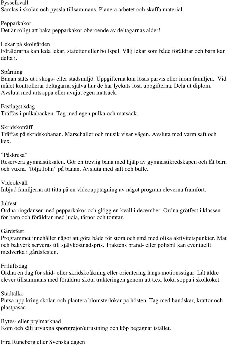 Uppgifterna kan lösas parvis eller inom familjen. Vid målet kontrollerar deltagarna själva hur de har lyckats lösa uppgifterna. Dela ut diplom. Avsluta med ärtsoppa eller avnjut egen matsäck.