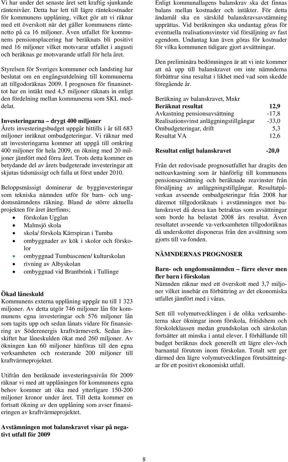 Även utfallet för kommunens pensionsplacering har beräknats bli positivt med 16 miljoner vilket motsvarar utfallet i augusti och beräknas ge motsvarande utfall för hela året.