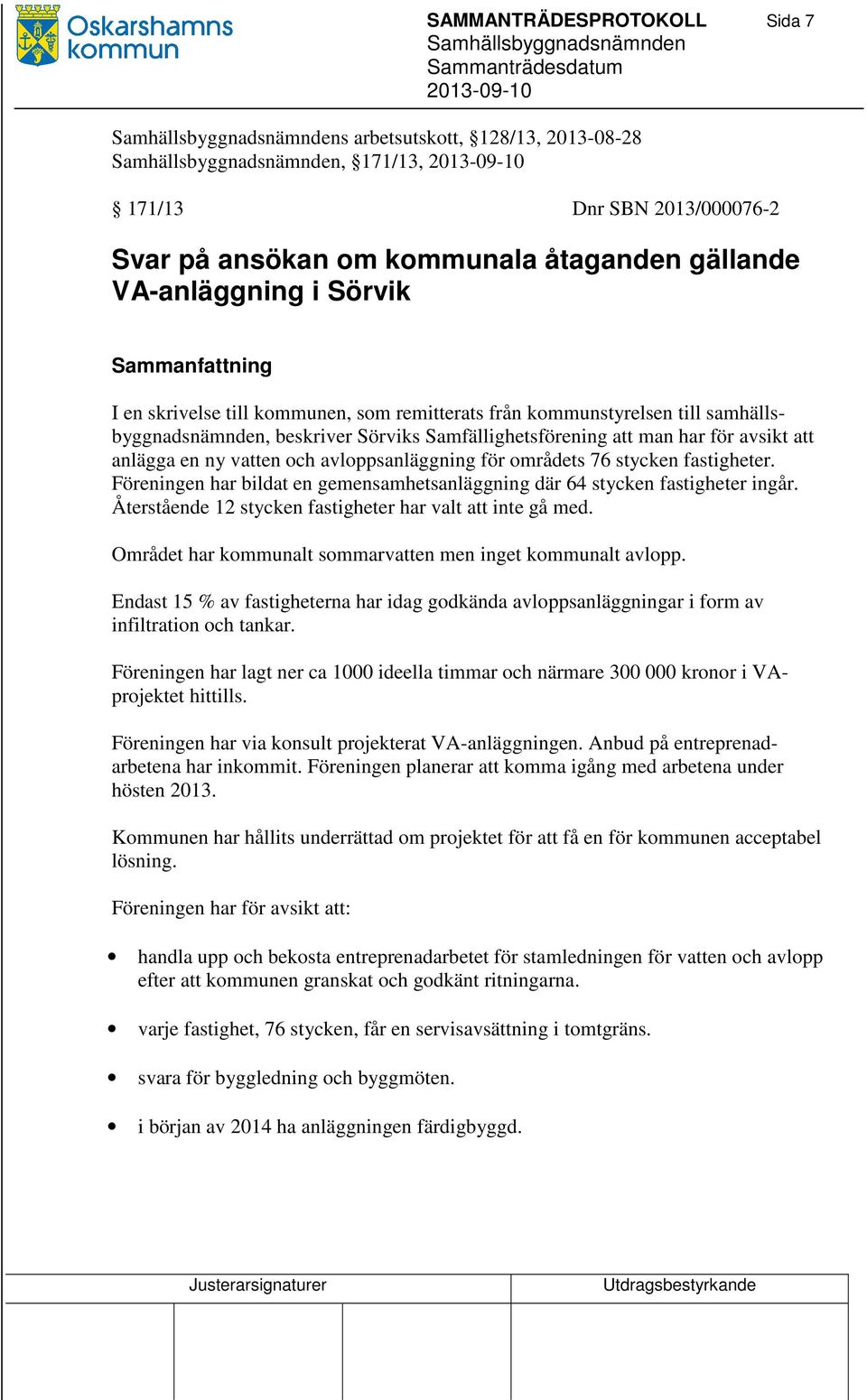 avloppsanläggning för områdets 76 stycken fastigheter. Föreningen har bildat en gemensamhetsanläggning där 64 stycken fastigheter ingår. Återstående 12 stycken fastigheter har valt att inte gå med.