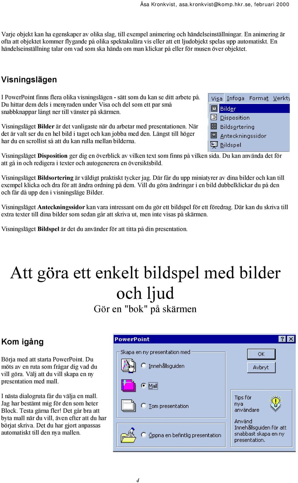 En händelseinställning talar om vad som ska hända om man klickar på eller för musen över objektet. Visningslägen I PowerPoint finns flera olika visningslägen - sätt som du kan se ditt arbete på.