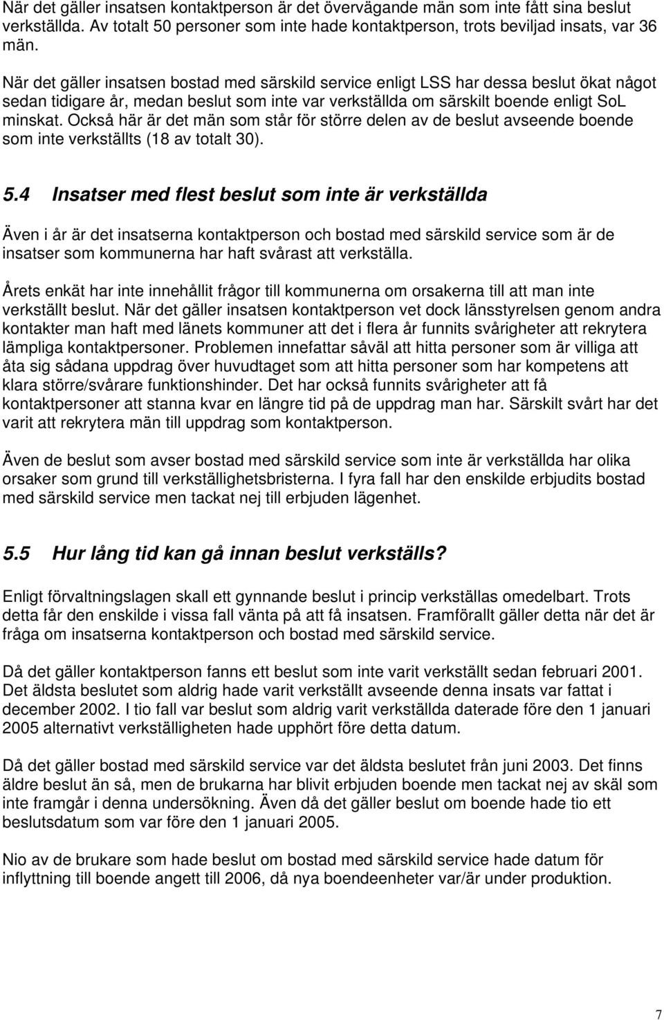 Också här är det män som står för större delen av de beslut avseende boende som inte verkställts (18 av totalt 30). 5.