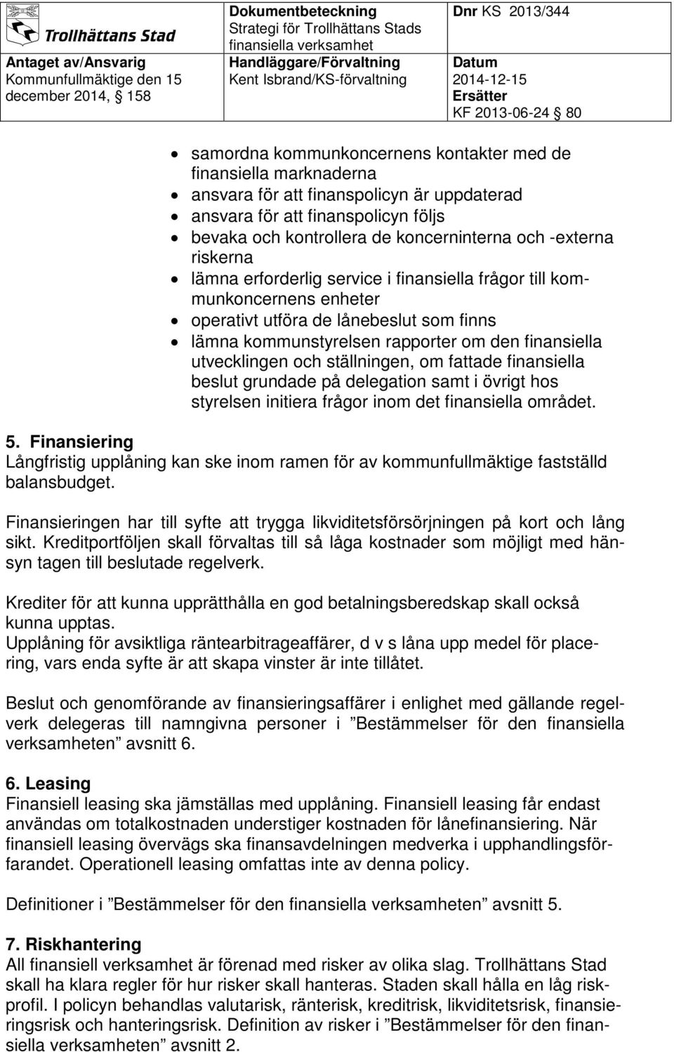 och ställningen, om fattade finansiella beslut grundade på delegation samt i övrigt hos styrelsen initiera frågor inom det finansiella området. 5.