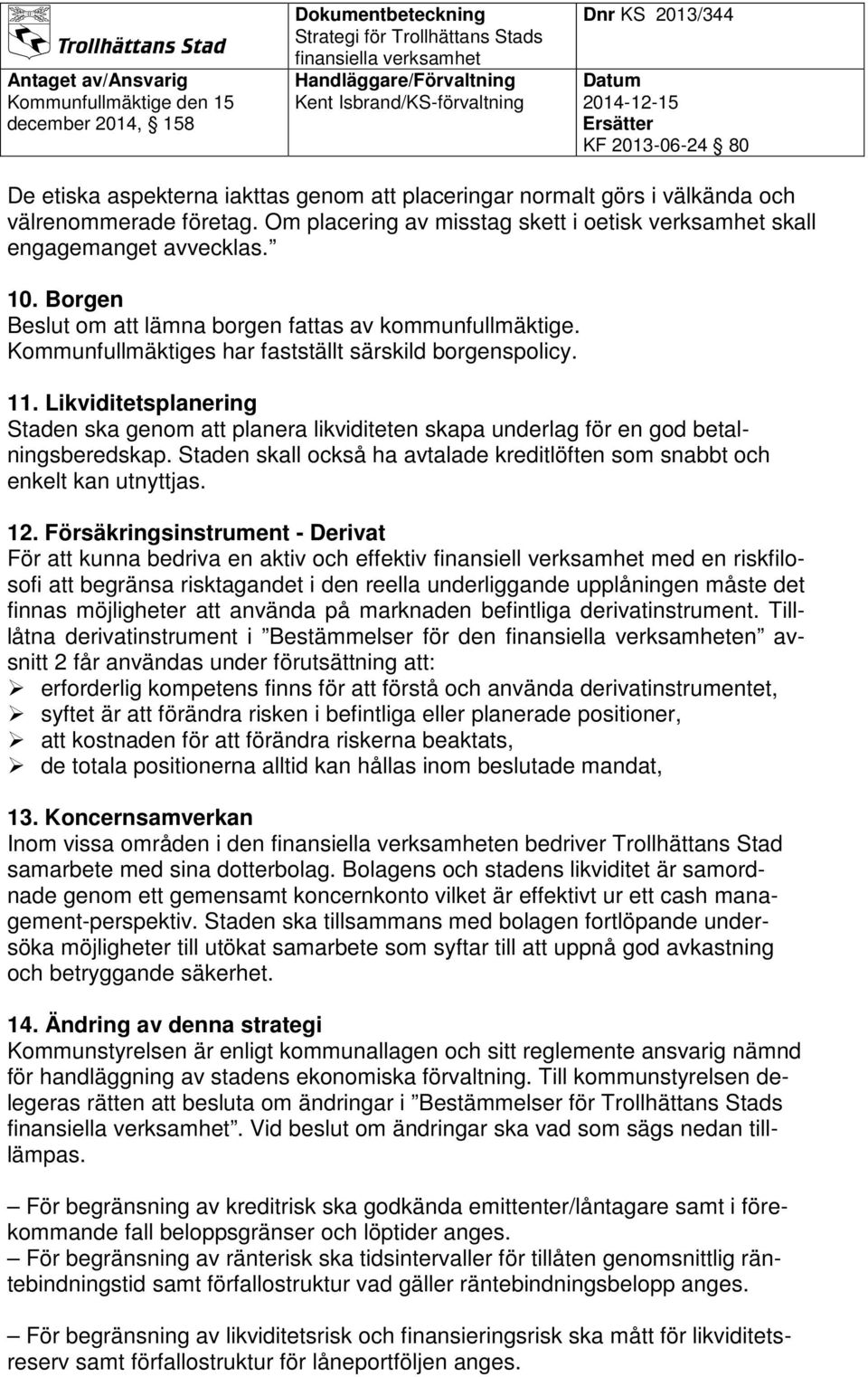 Likviditetsplanering Staden ska genom att planera likviditeten skapa underlag för en god betalningsberedskap. Staden skall också ha avtalade kreditlöften som snabbt och enkelt kan utnyttjas. 12.