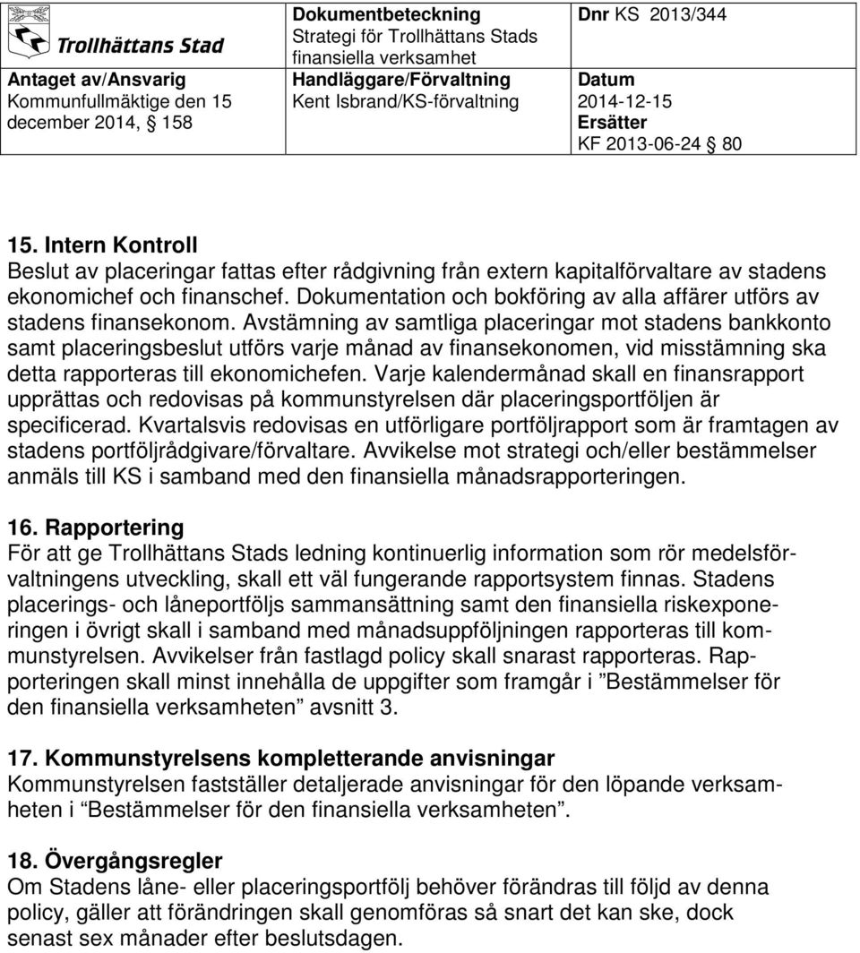 Avstämning av samtliga placeringar mot stadens bankkonto samt placeringsbeslut utförs varje månad av finansekonomen, vid misstämning ska detta rapporteras till ekonomichefen.