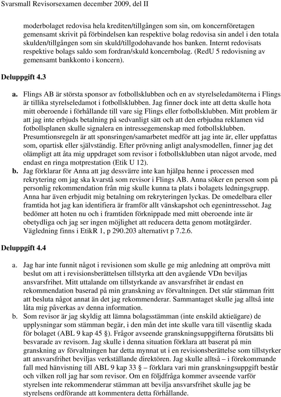 Flings AB är största sponsor av fotbollsklubben och en av styrelseledamöterna i Flings är tillika styrelseledamot i fotbollsklubben.