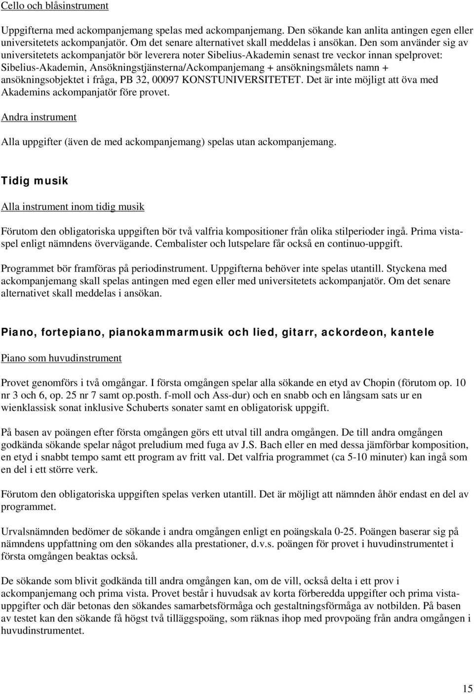 Den som använder sig av universitetets ackompanjatör bör leverera noter Sibelius-Akademin senast tre veckor innan spelprovet: Sibelius-Akademin, Ansökningstjänsterna/Ackompanjemang + ansökningsmålets