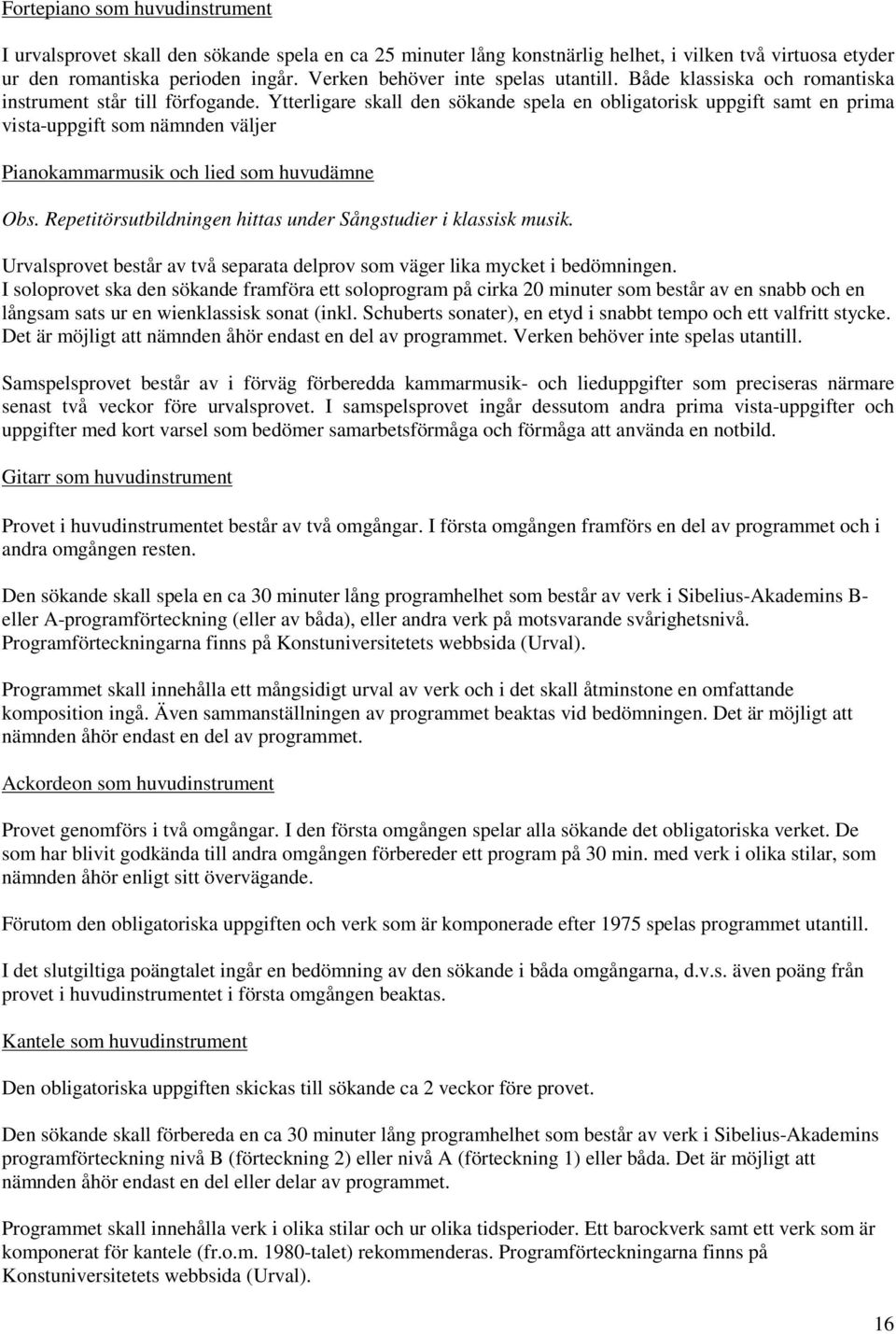 Ytterligare skall den sökande spela en obligatorisk uppgift samt en prima vista-uppgift som nämnden väljer Pianokammarmusik och lied som huvudämne Obs.