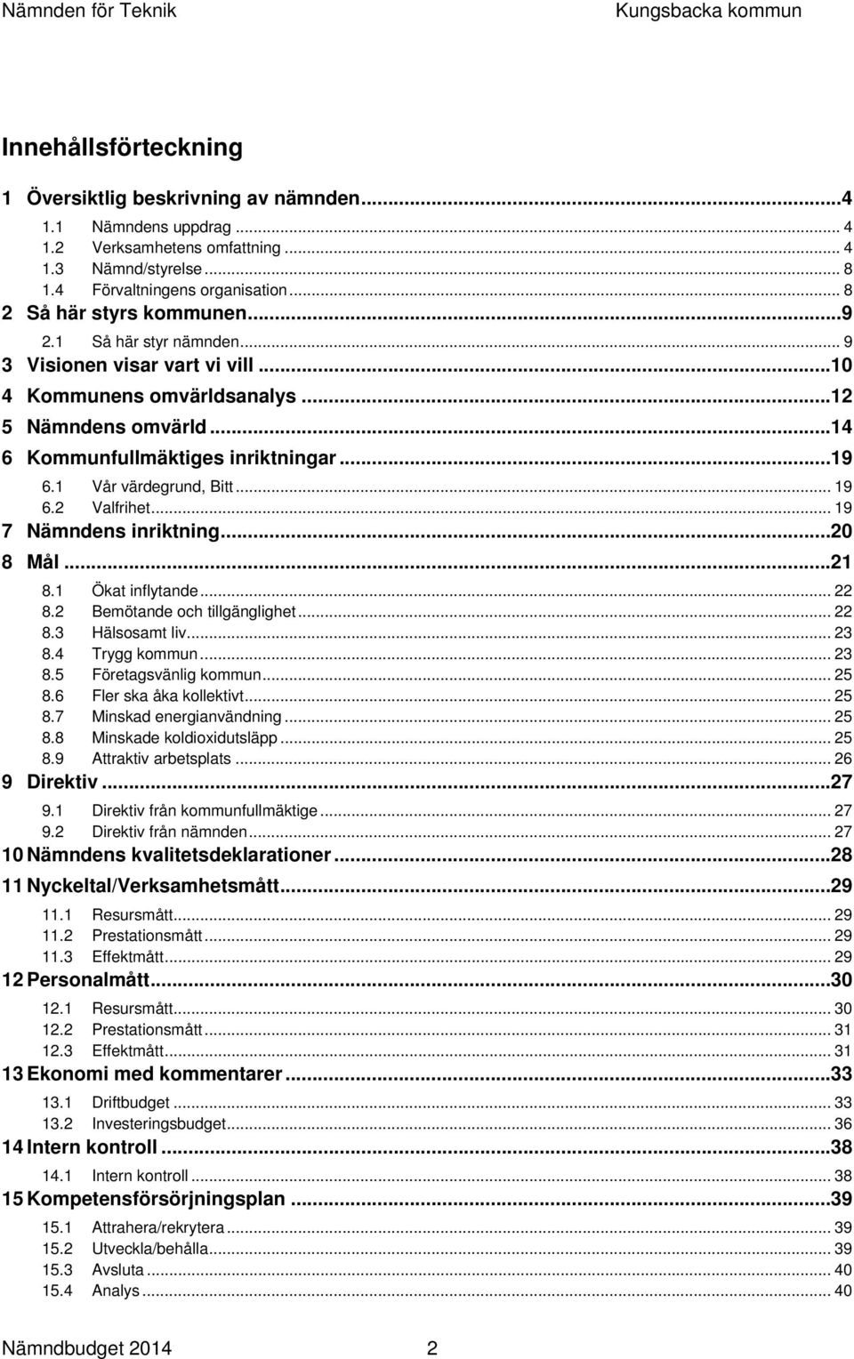 1 Vår värdegrund, Bitt... 19 6.2 Valfrihet... 19 7 Nämndens inriktning... 20 8 Mål... 21 8.1 Ökat inflytande... 22 8.2 Bemötande och tillgänglighet... 22 8.3 Hälsosamt liv... 23 8.4 Trygg kommun.