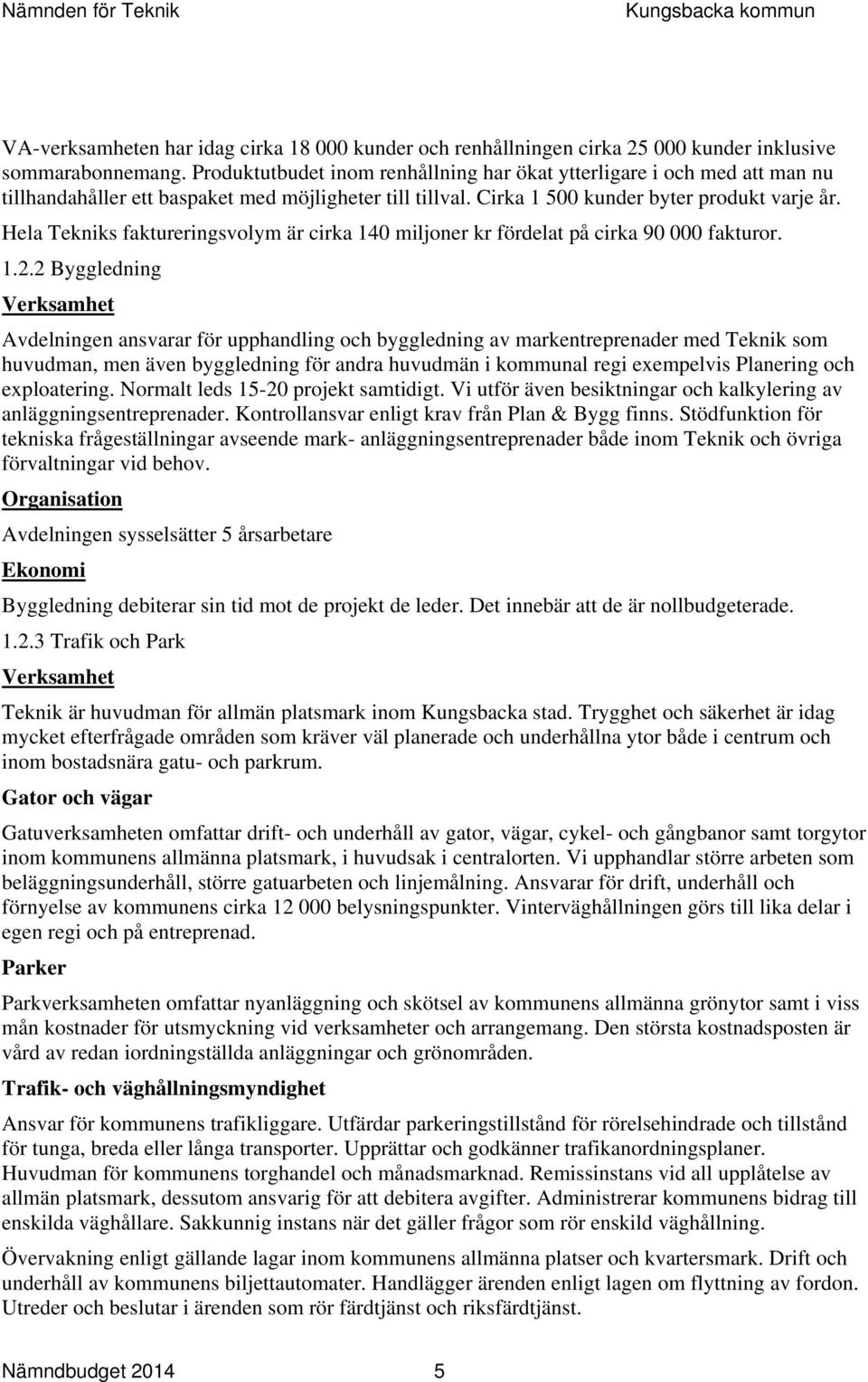 Hela Tekniks faktureringsvolym är cirka 140 miljoner kr fördelat på cirka 90 000 fakturor. 1.2.