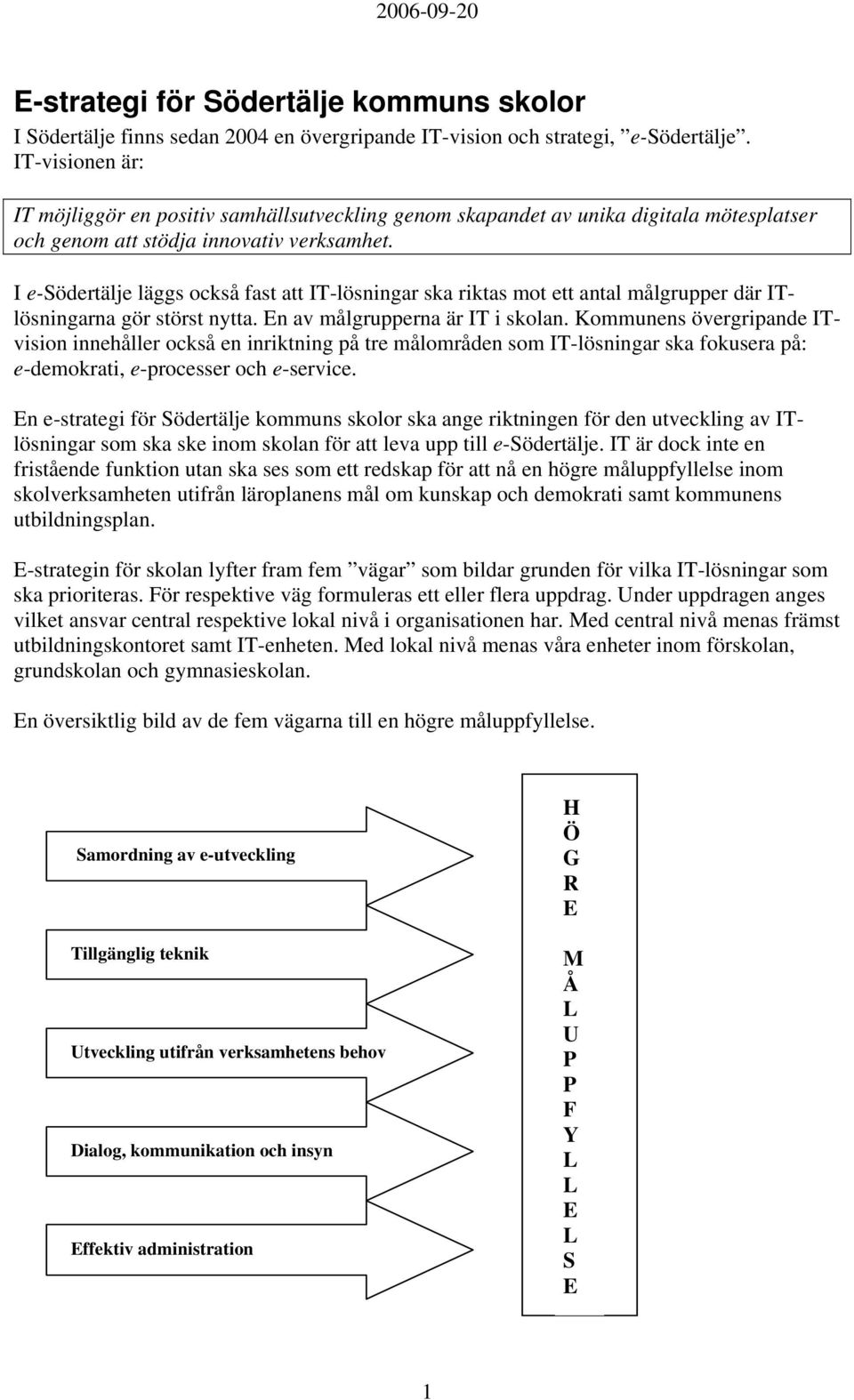 I e-södertälje läggs också fast att IT-lösningar ska riktas mot ett antal målgrupper där ITlösningarna gör störst nytta. En av målgrupperna är IT i skolan.