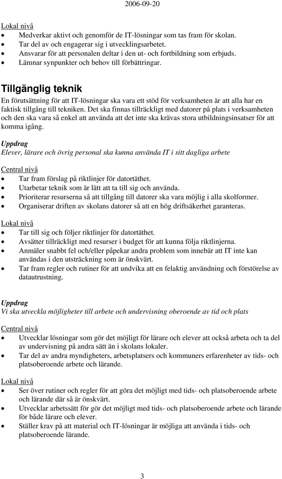 Det ska finnas tillräckligt med datorer på plats i verksamheten och den ska vara så enkel att använda att det inte ska krävas stora utbildningsinsatser för att komma igång.