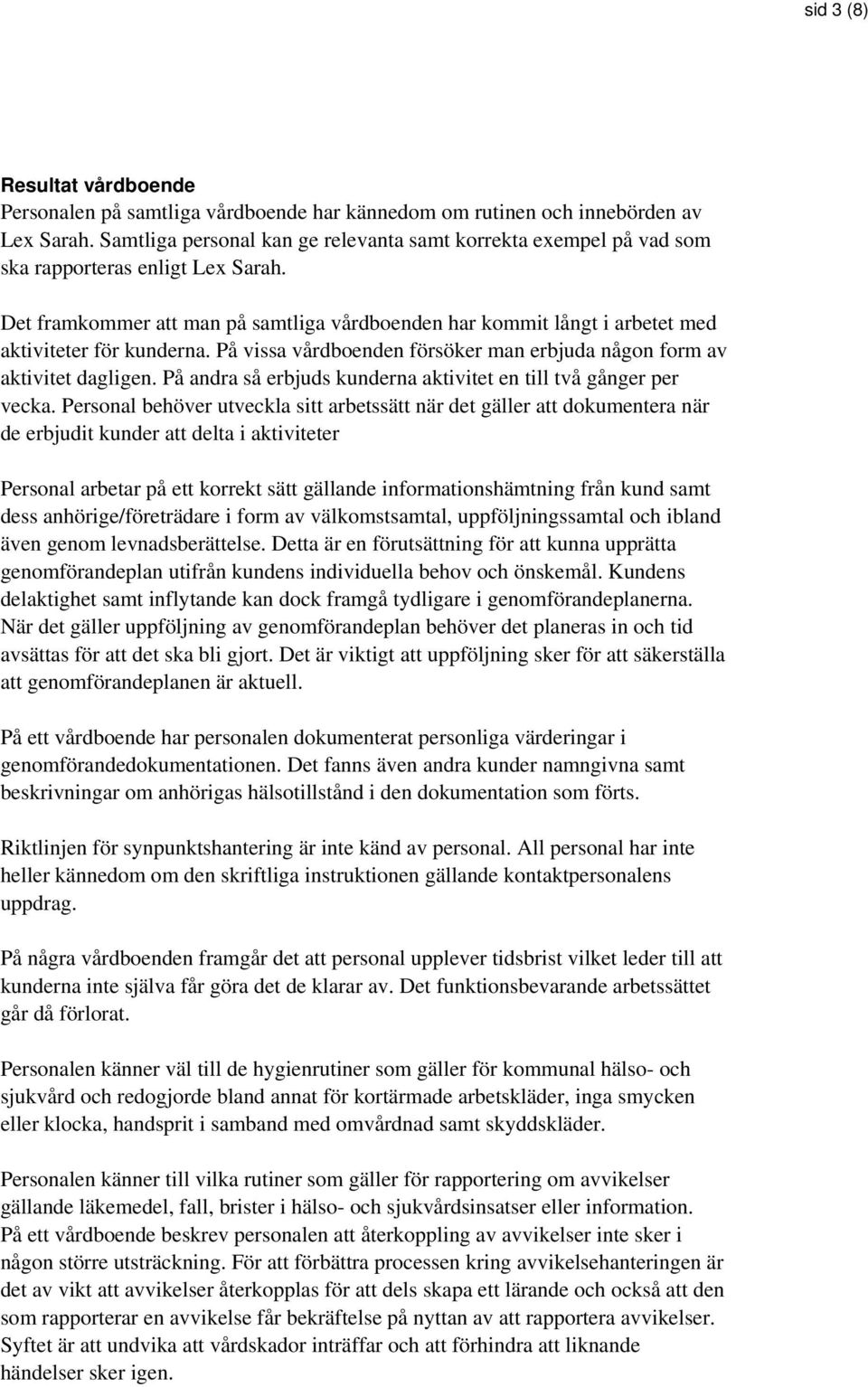 Det framkommer att man på samtliga vårdboenden har kommit långt i arbetet med aktiviteter för kunderna. På vissa vårdboenden försöker man erbjuda någon form av aktivitet dagligen.