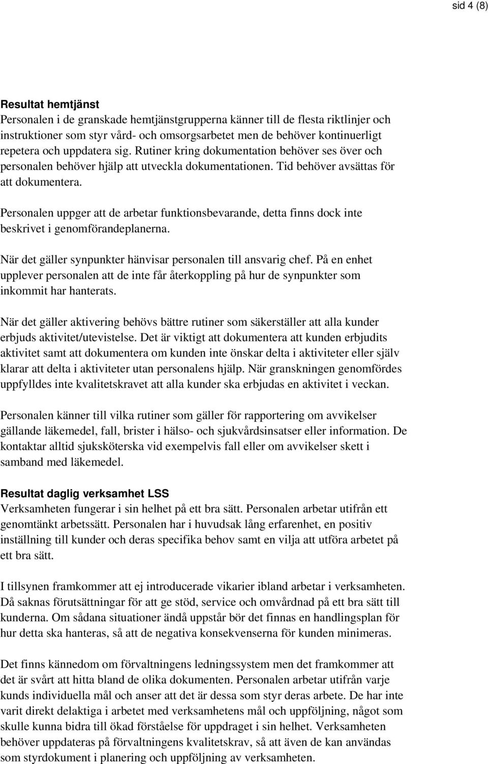 Personalen uppger att de arbetar funktionsbevarande, detta finns dock inte beskrivet i genomförandeplanerna. När det gäller synpunkter hänvisar personalen till ansvarig chef.