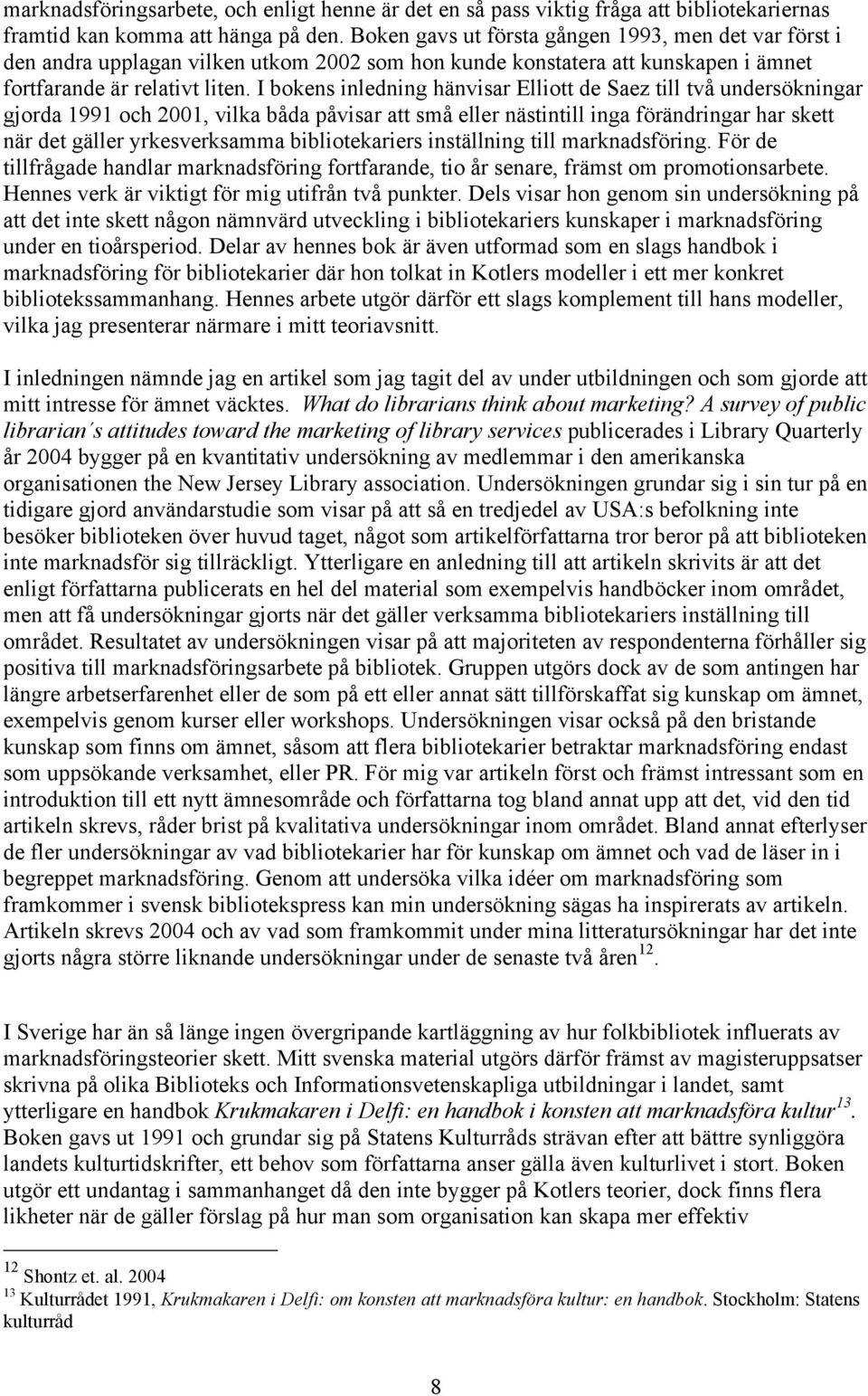 I bokens inledning hänvisar Elliott de Saez till två undersökningar gjorda 1991 och 2001, vilka båda påvisar att små eller nästintill inga förändringar har skett när det gäller yrkesverksamma