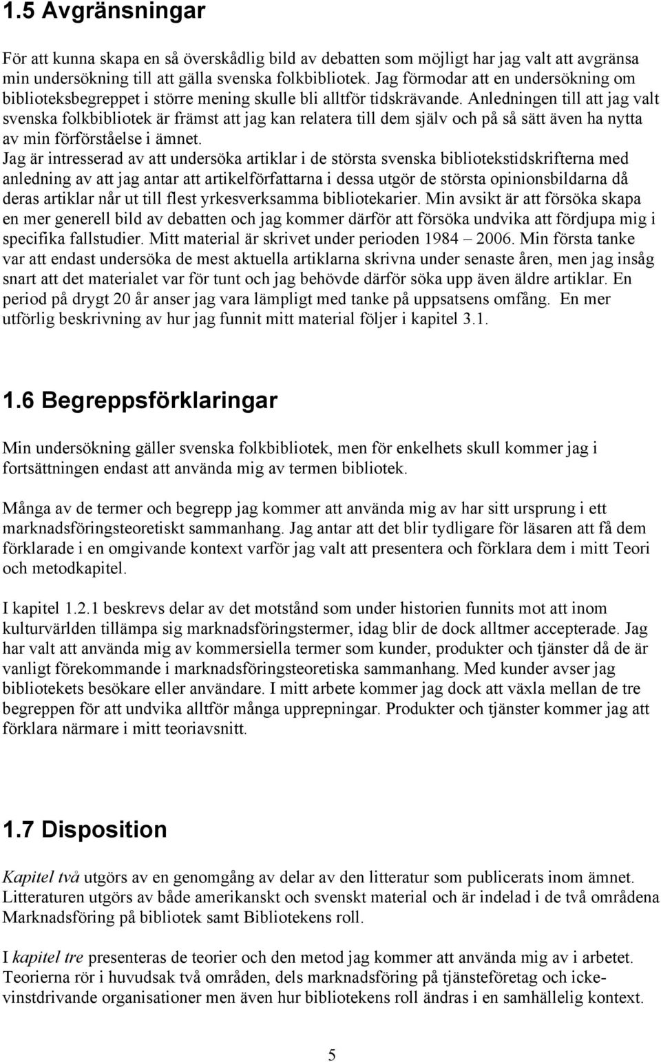 Anledningen till att jag valt svenska folkbibliotek är främst att jag kan relatera till dem själv och på så sätt även ha nytta av min förförståelse i ämnet.