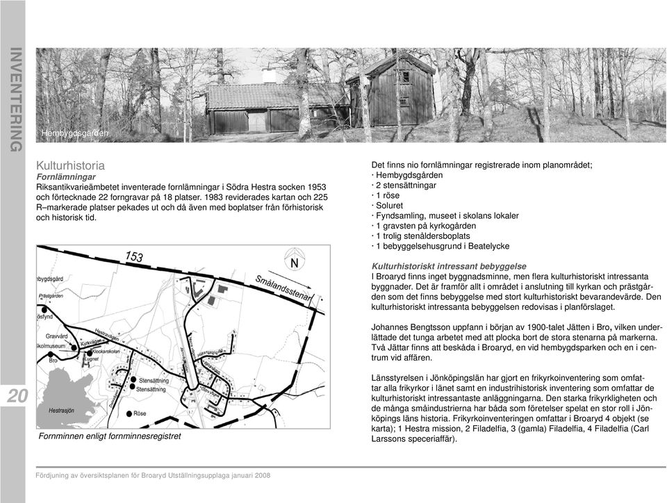 Det fi nns nio fornlämningar registrerade inom planområdet; Hembygdsgården 2 stensättningar 1 röse Soluret Fyndsamling, museet i skolans lokaler 1 gravsten på kyrkogården 1 trolig stenåldersboplats 1