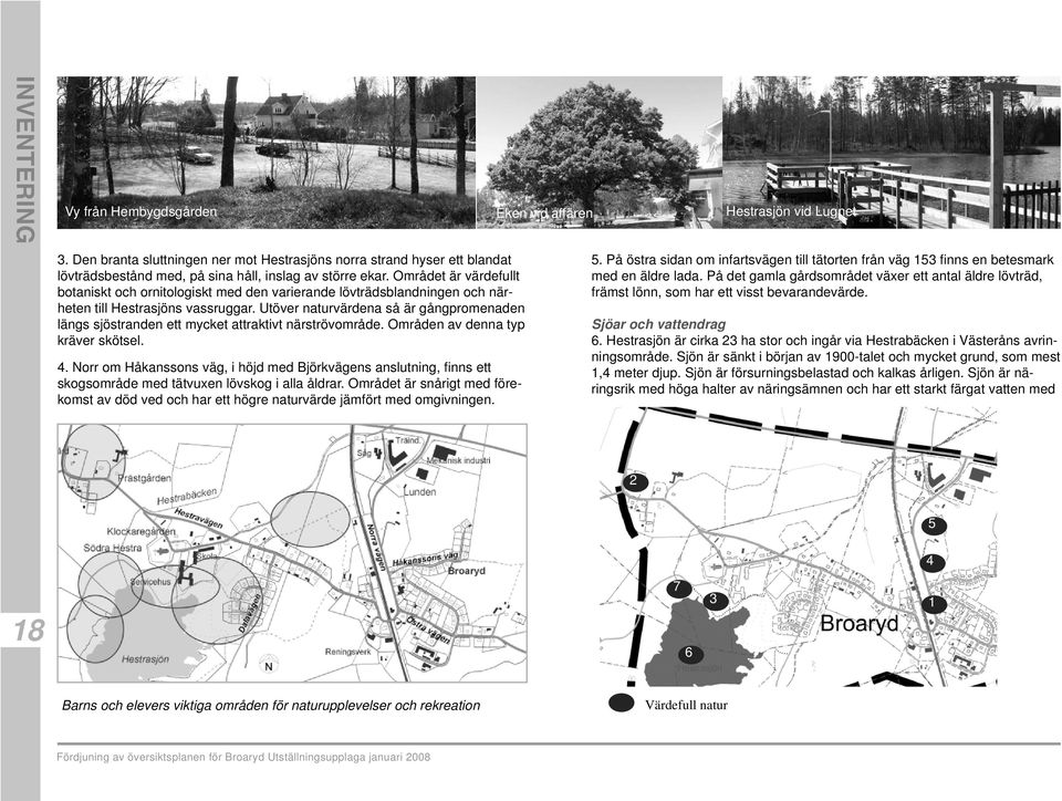 Området är värdefullt botaniskt och ornitologiskt med den varierande lövträdsblandningen och närheten till Hestrasjöns vassruggar.