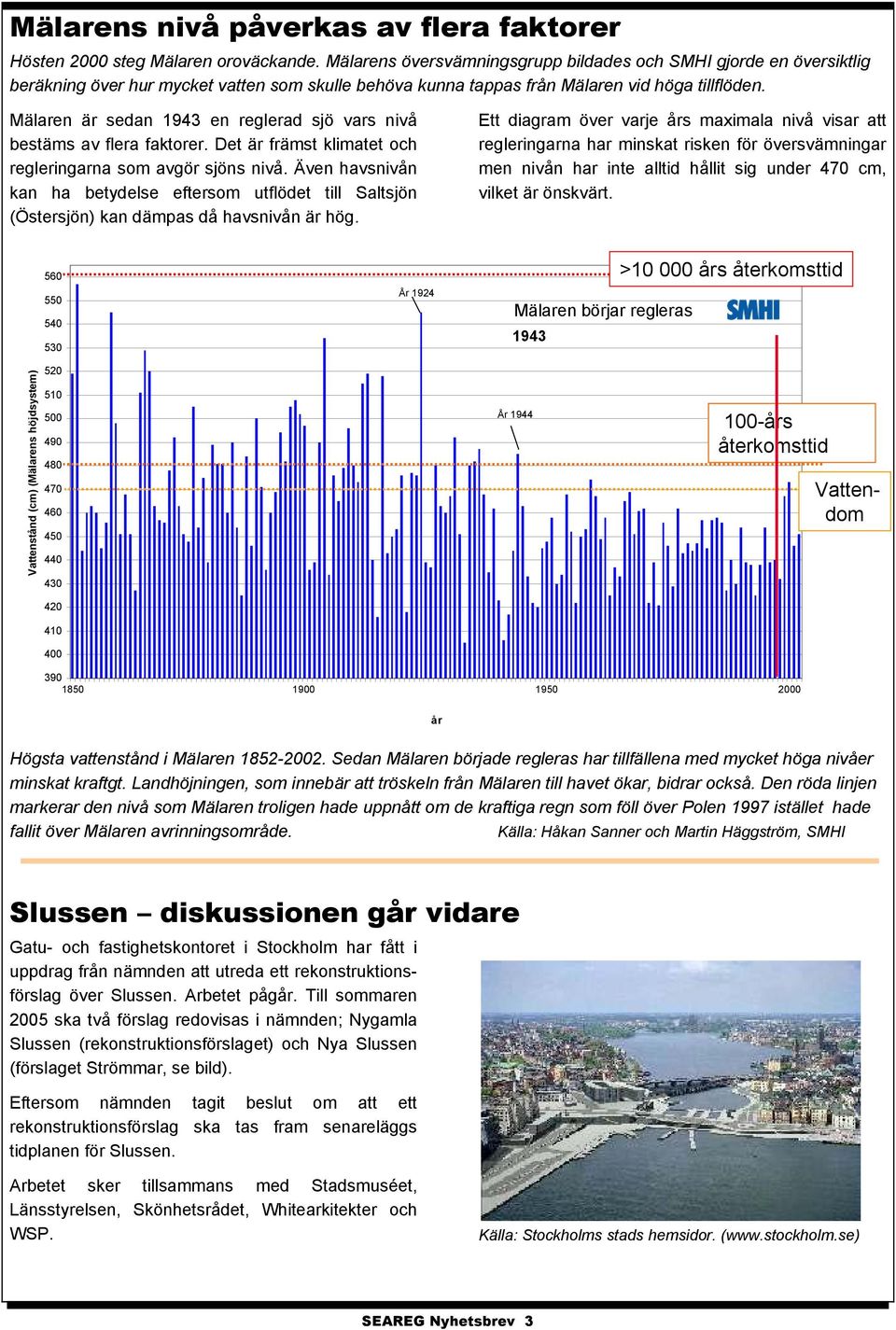 Mälaren är sedan 1943 en reglerad sjö vars nivå bestäms av flera faktorer. Det är främst klimatet och regleringarna som avgör sjöns nivå.