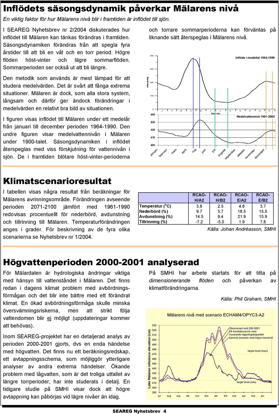 Högre flöden höst-vinter och lägre sommarflöden. Sommarperioden ser också ut att bli längre. och torrare sommarperioderna kan förväntas på liknande sätt återspeglas i Mälarens nivå.