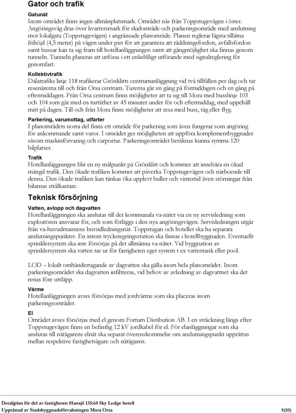 Planen reglerar lägsta tillåtna frihöjd (4,5 meter) på vägen under pist för att garantera att räddningsfordon, avfallsfordon samt bussar kan ta sig fram till hotellanläggningen samt att gångmöjlighet