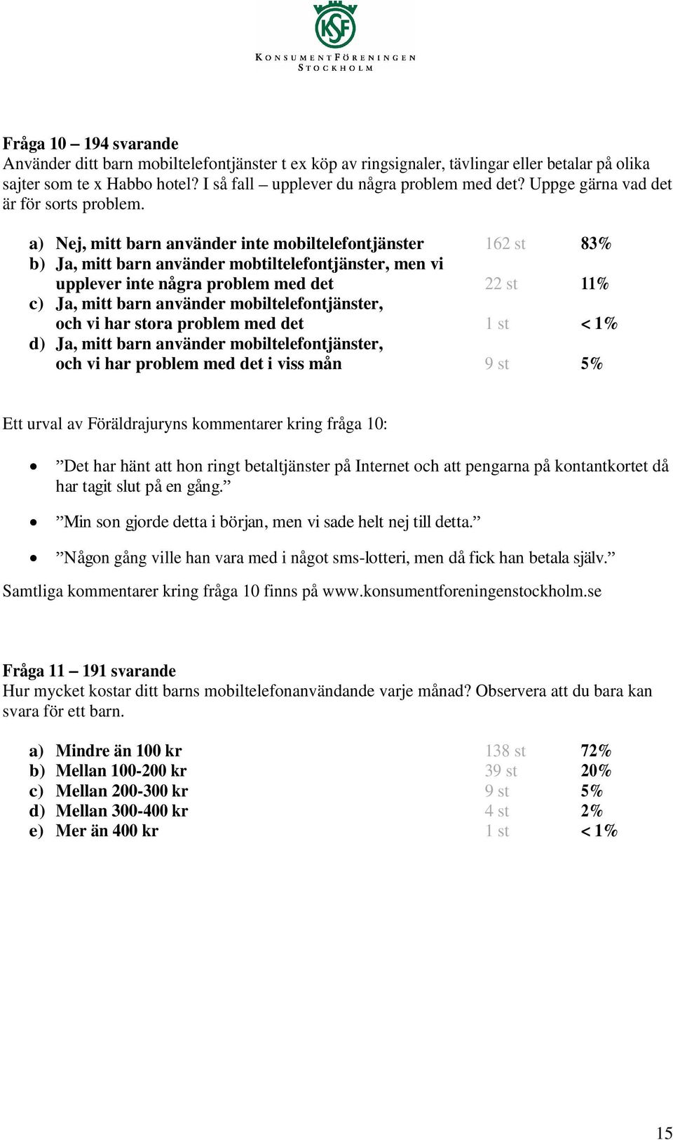 a) Nej, mitt barn använder inte mobiltelefontjänster 162 st 83% b) Ja, mitt barn använder mobtiltelefontjänster, men vi upplever inte några problem med det 22 st 11% c) Ja, mitt barn använder