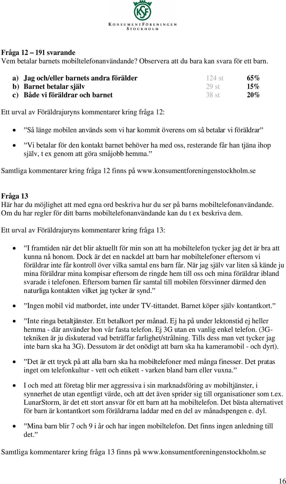 används som vi har kommit överens om så betalar vi föräldrar Vi betalar för den kontakt barnet behöver ha med oss, resterande får han tjäna ihop själv, t ex genom att göra småjobb hemma.