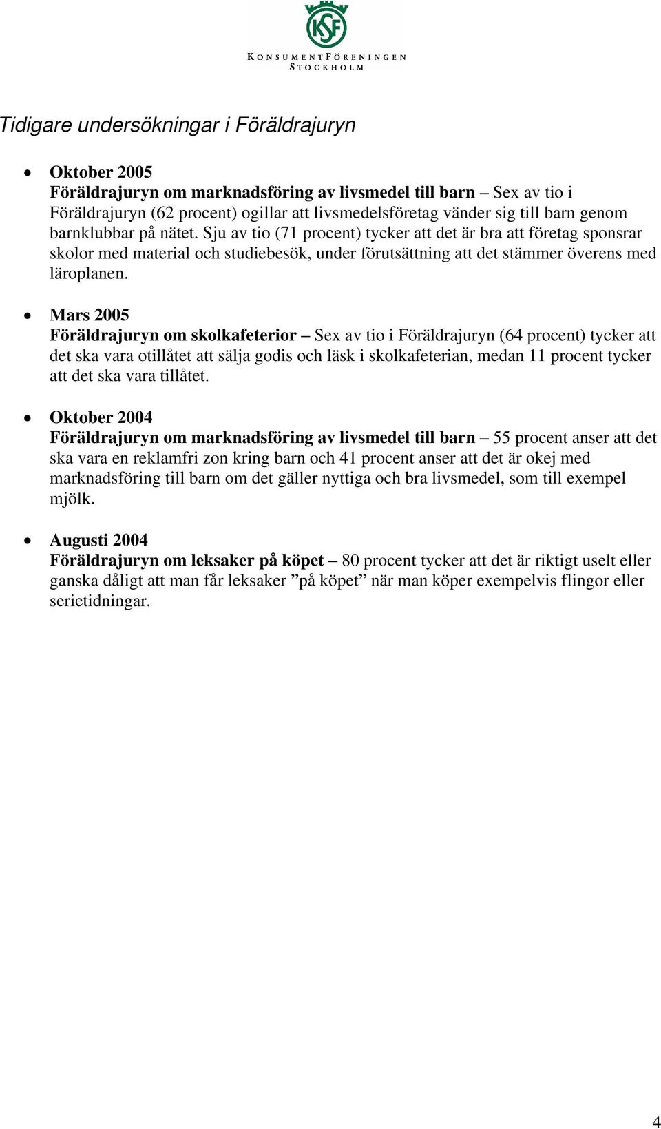 Mars 2005 Föräldrajuryn om skolkafeterior Sex av tio i Föräldrajuryn (64 procent) tycker att det ska vara otillåtet att sälja godis och läsk i skolkafeterian, medan 11 procent tycker att det ska vara