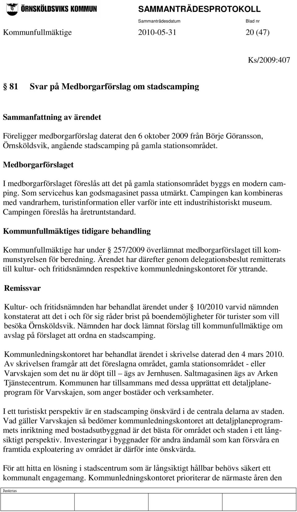 Som servicehus kan godsmagasinet passa utmärkt. Campingen kan kombineras med vandrarhem, turistinformation eller varför inte ett industrihistoriskt museum. Campingen föreslås ha åretruntstandard.