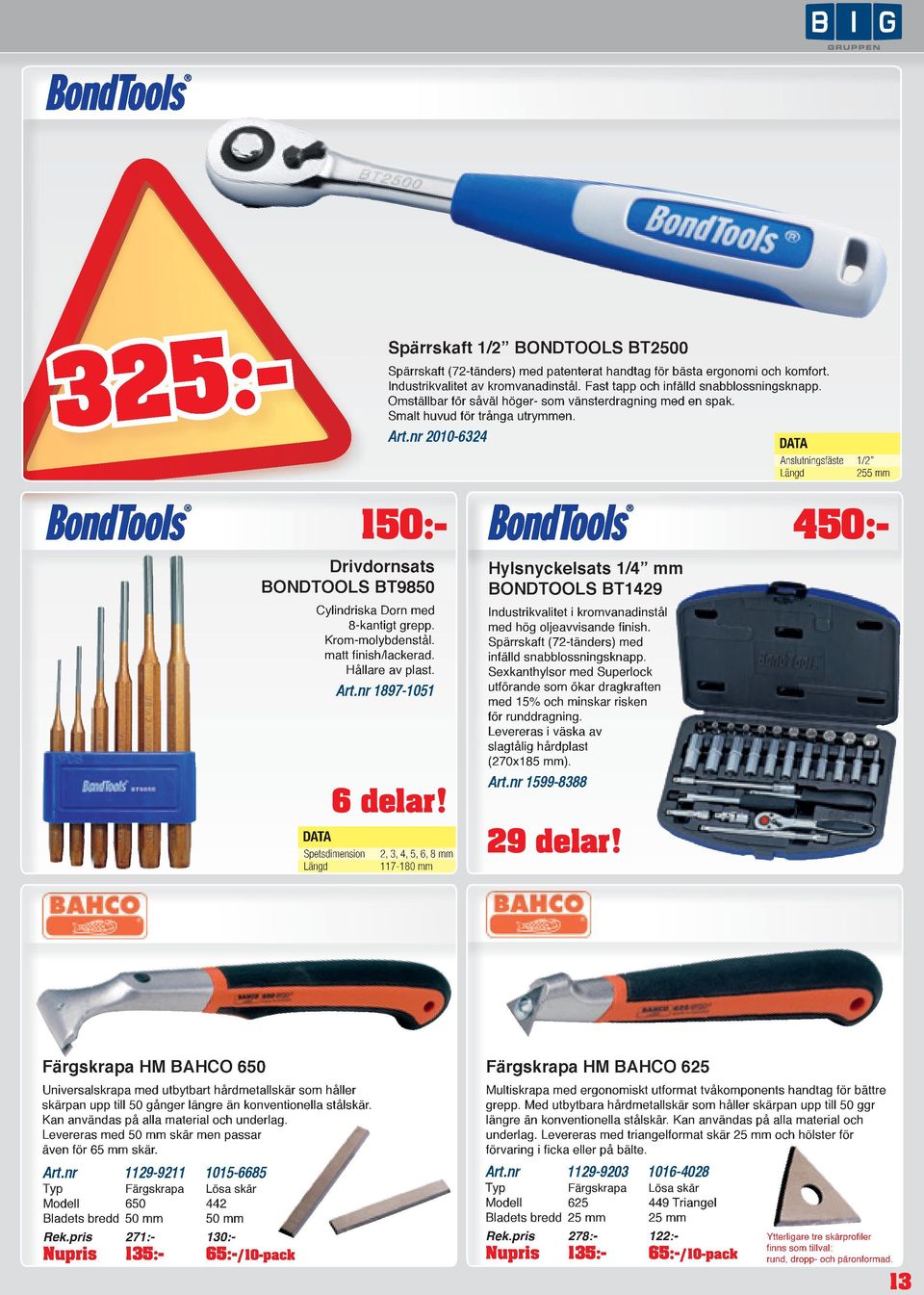 nr 2010-6324 Anslutningsfäste 1/2 Längd 255 mm 150:- 450:- Drivdornsats Hylsnyckelsats 1/4 mm BONDTOOLS BT9850 BONDTOOLS BT1429 Cylindriska Dorn med 8-kantigt grepp. Krom-molybdenstål.