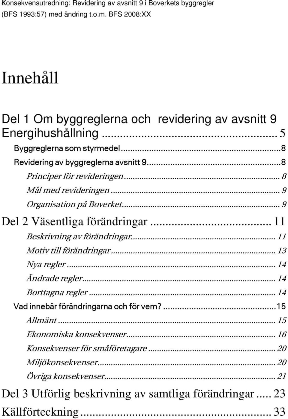 .. 11 Beskrivning av förändringar... 11 Motiv till förändringar... 13 Nya regler... 14 Ändrade regler... 14 Borttagna regler... 14 Vad innebär förändringarna och för vem?...15 Allmänt.