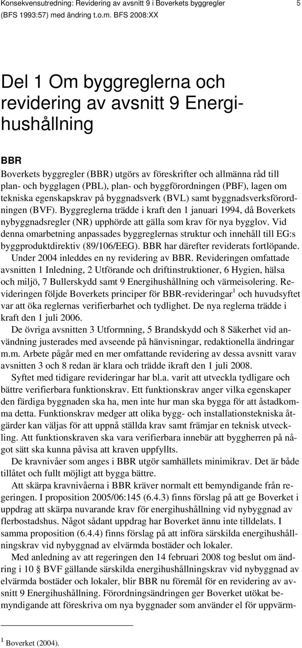 BFS 2008:XX 5 Del 1 Om byggreglerna och revidering av avsnitt 9 Energihushållning BBR Boverkets byggregler (BBR) utgörs av föreskrifter och allmänna råd till plan- och bygglagen (PBL), plan- och