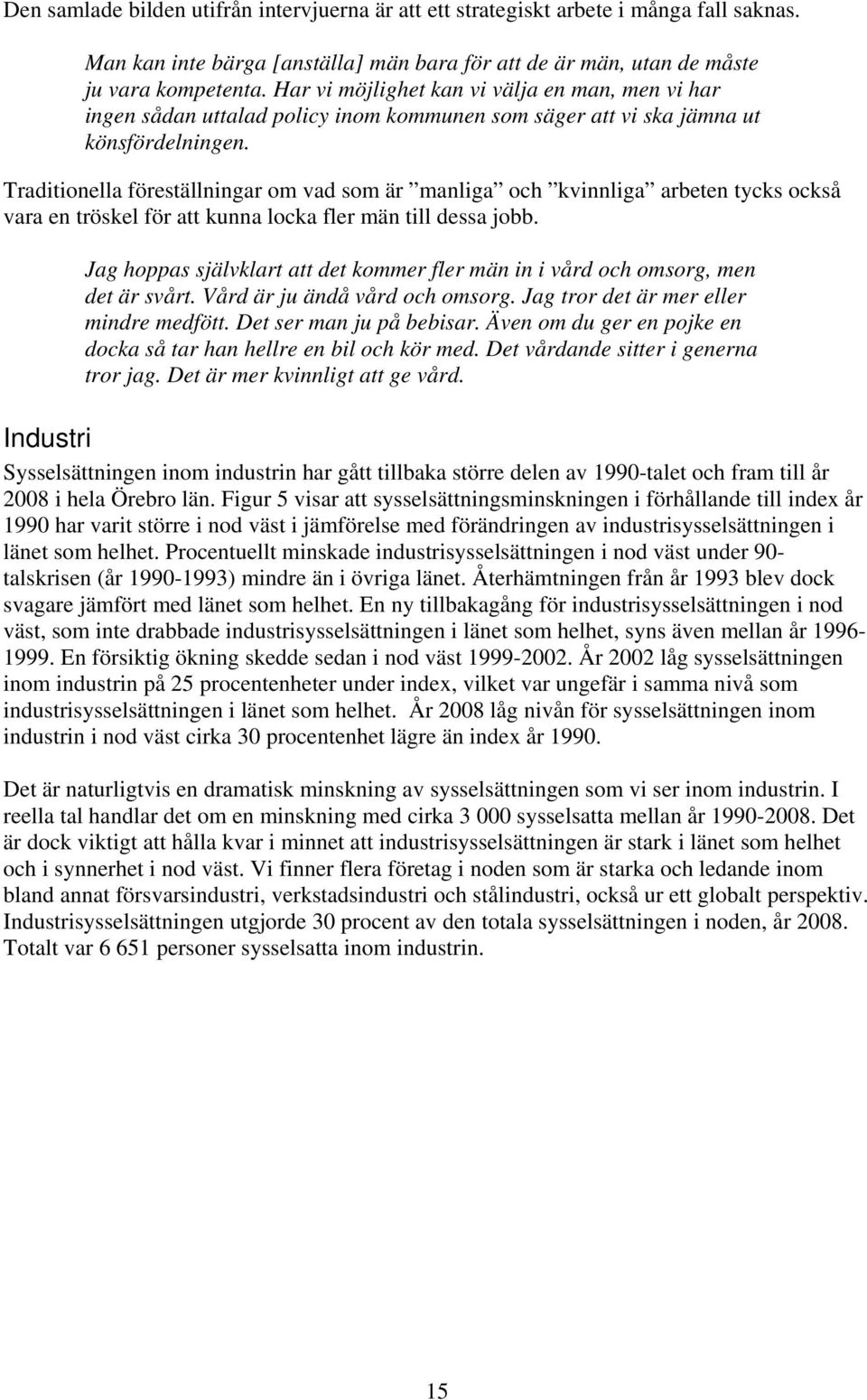 Traditionella föreställningar om vad som är manliga och kvinnliga arbeten tycks också vara en tröskel för att kunna locka fler män till dessa jobb.